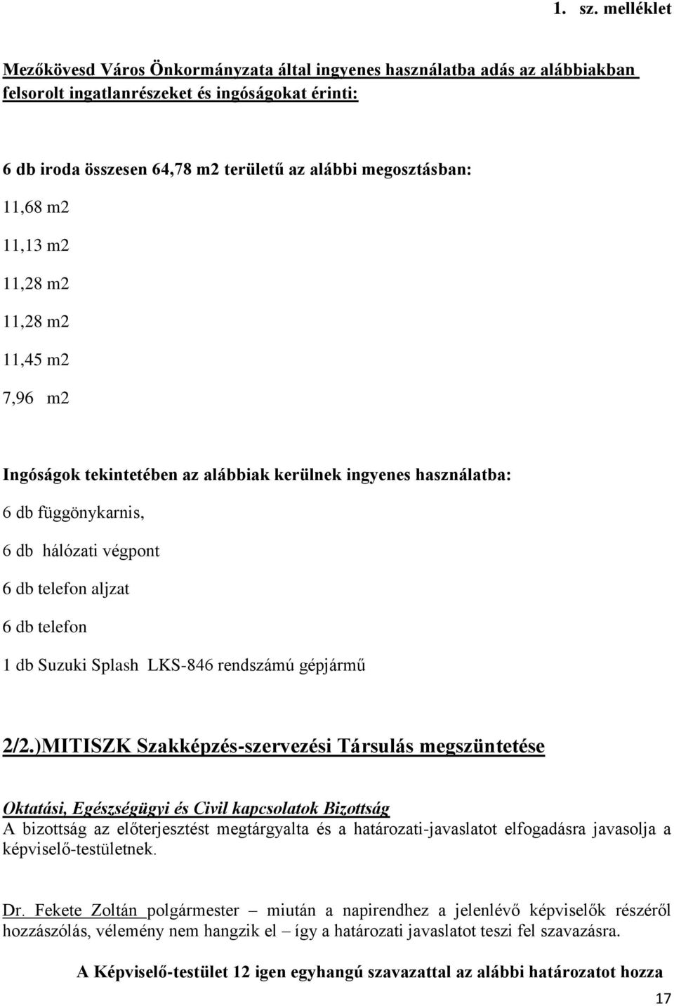 11,68 m2 11,13 m2 11,28 m2 11,28 m2 11,45 m2 7,96 m2 Ingóságok tekintetében az alábbiak kerülnek ingyenes használatba: 6 db függönykarnis, 6 db hálózati végpont 6 db telefon aljzat 6 db telefon 1 db