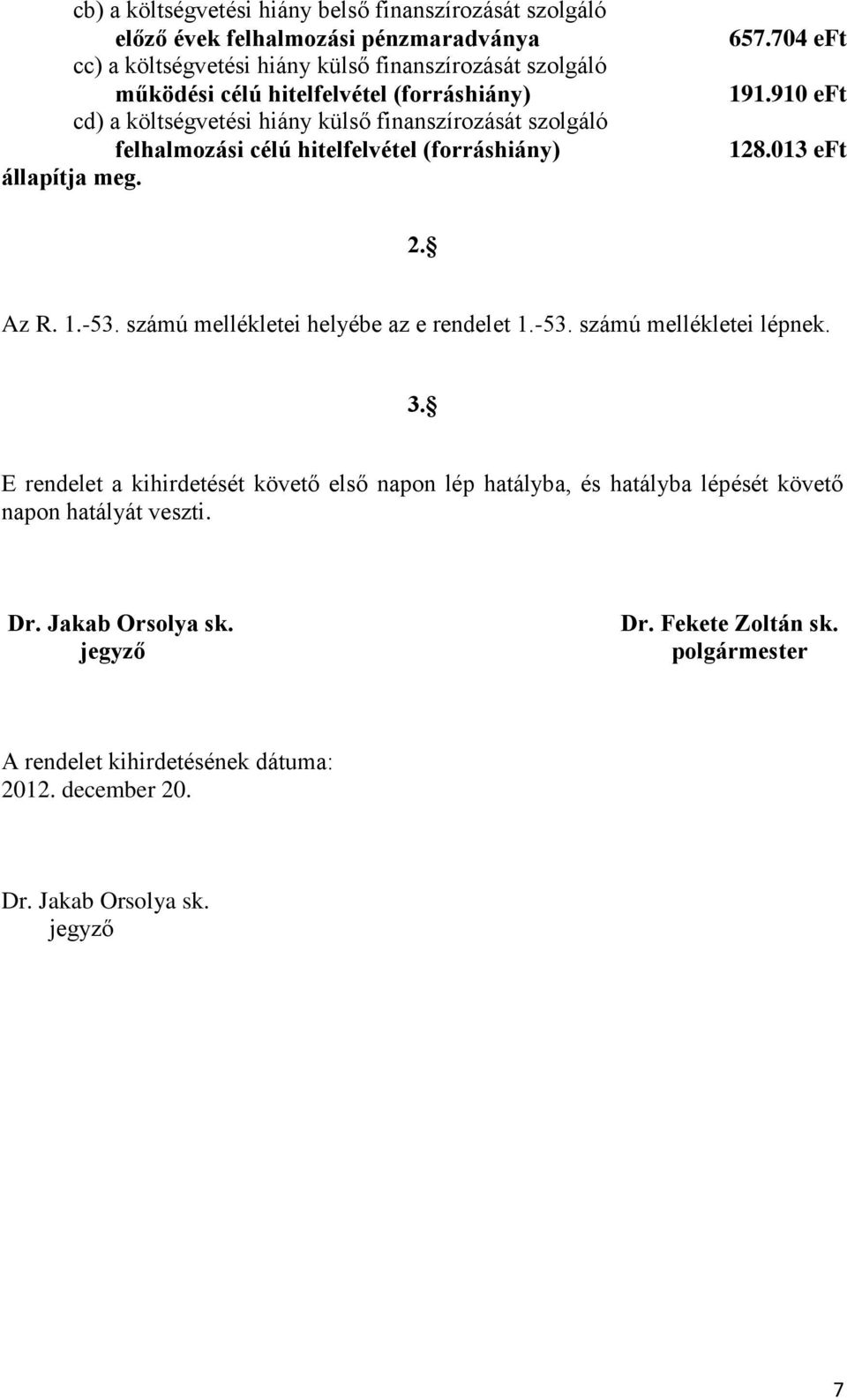 013 eft 2. Az R. 1.-53. számú mellékletei helyébe az e rendelet 1.-53. számú mellékletei lépnek. 3.