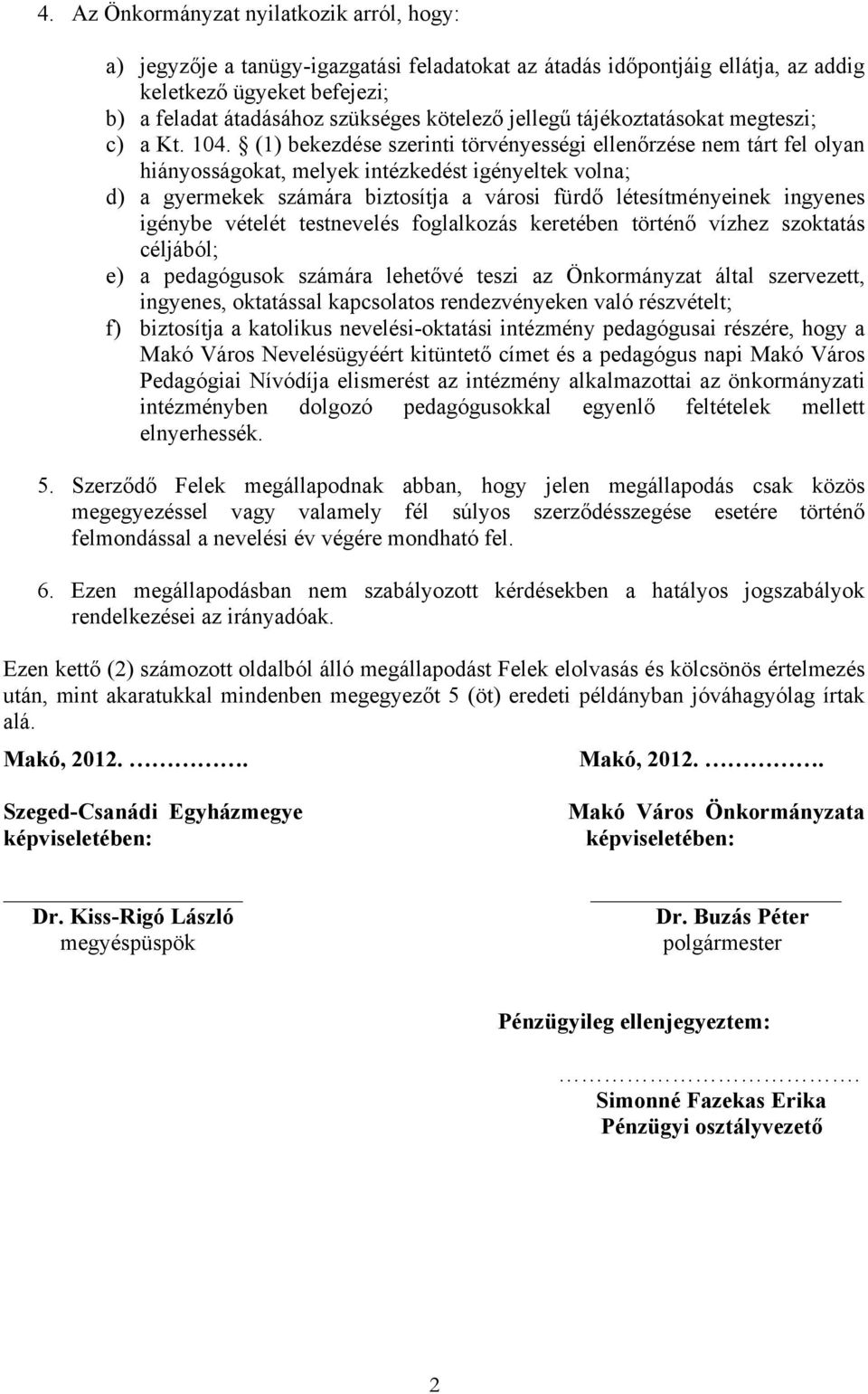 (1) bekezdése szerinti törvényességi ellenőrzése nem tárt fel olyan hiányosságokat, melyek intézkedést igényeltek volna; d) a gyermekek számára biztosítja a városi fürdő létesítményeinek ingyenes