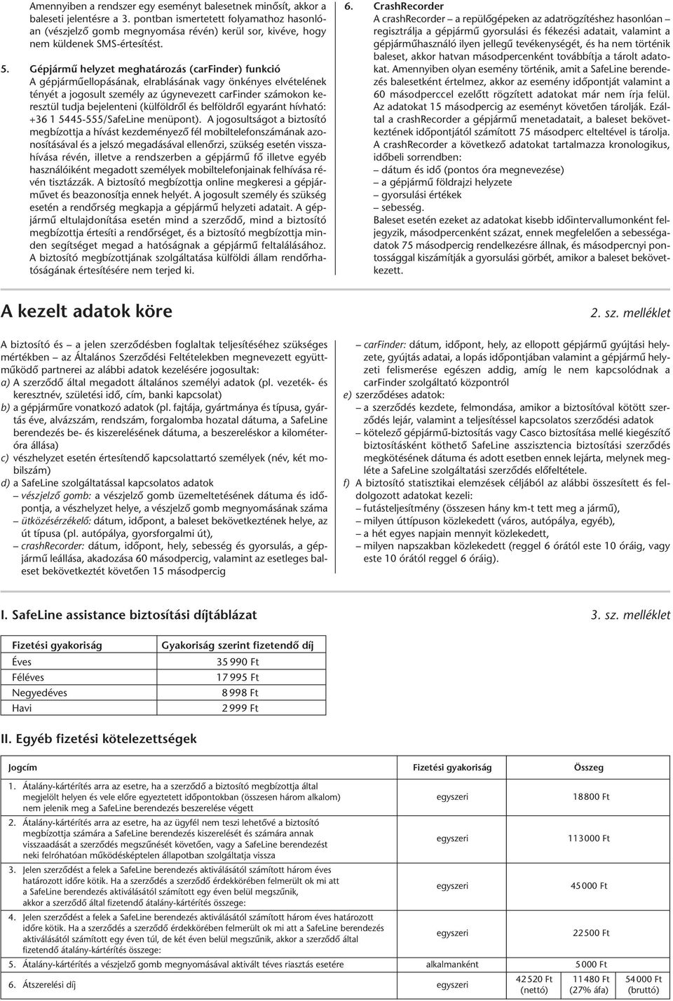 Gép jár mû hely zet meg ha tá ro zás (carfinder) funk ció A gép jár mû el lo pá sá nak, el rab lá sá nak vagy ön ké nyes el vé tel ének té nyét a jo go sult sze mély az úgy ne ve zett carfinder szá