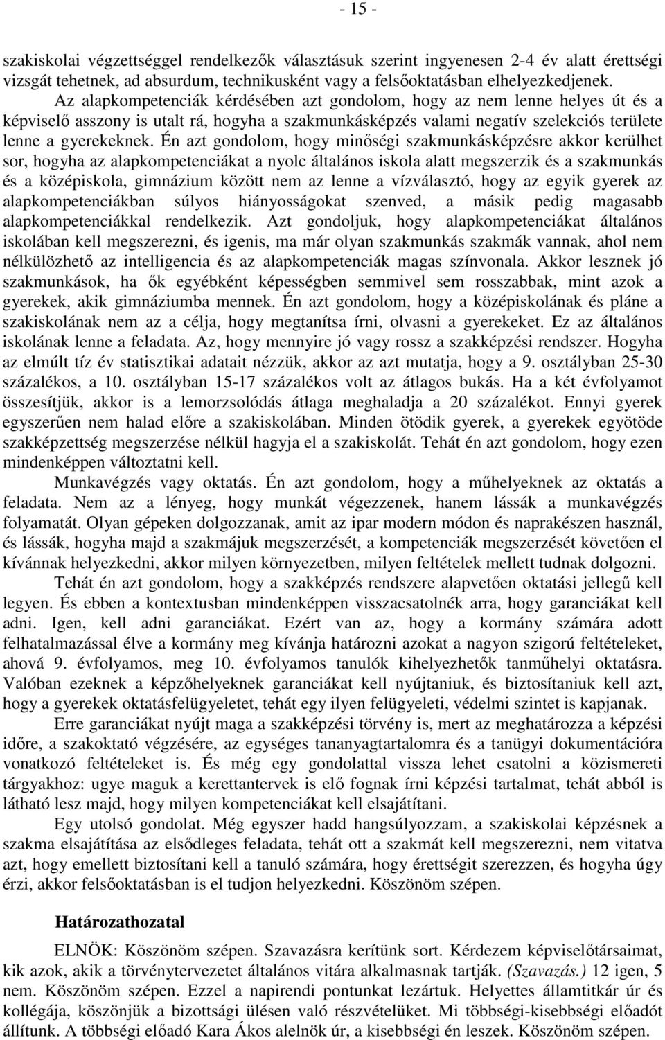 Én azt gondolom, hogy minőségi szakmunkásképzésre akkor kerülhet sor, hogyha az alapkompetenciákat a nyolc általános iskola alatt megszerzik és a szakmunkás és a középiskola, gimnázium között nem az