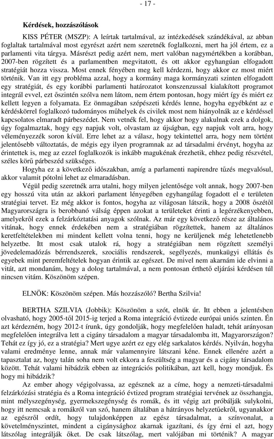 Másrészt pedig azért nem, mert valóban nagymértékben a korábban, 2007-ben rögzített és a parlamentben megvitatott, és ott akkor egyhangúan elfogadott stratégiát hozza vissza.