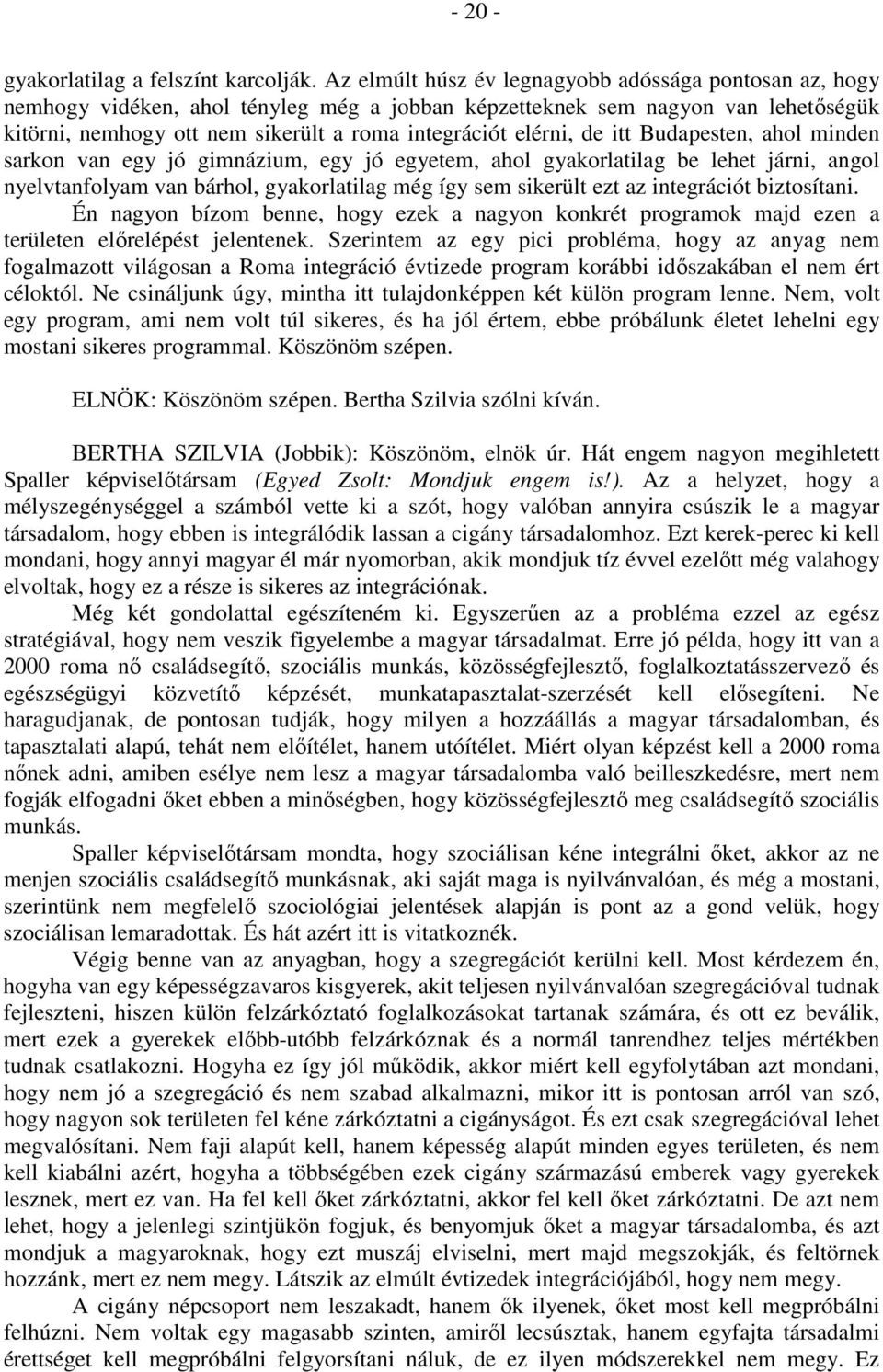 de itt Budapesten, ahol minden sarkon van egy jó gimnázium, egy jó egyetem, ahol gyakorlatilag be lehet járni, angol nyelvtanfolyam van bárhol, gyakorlatilag még így sem sikerült ezt az integrációt