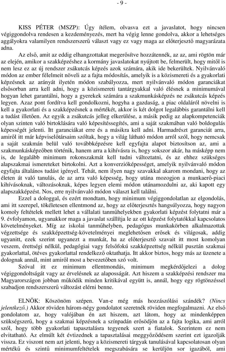 Az első, amit az eddig elhangzottakat megerősítve hozzátennék, az az, ami rögtön már az elején, amikor a szakképzéshez a kormány javaslatokat nyújtott be, felmerült, hogy mitől is nem lesz ez az új