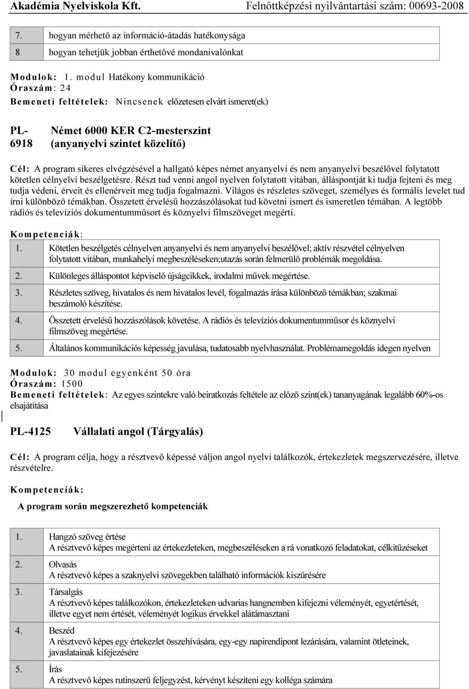 elvégzésével a hallgató képes német anyanyelvi és nem anyanyelvi beszélővel folytatott kötetlen célnyelvi beszélgetésre.