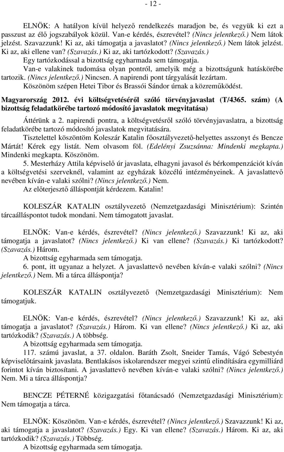 Van-e valakinek tudomása olyan pontról, amelyik még a bizottságunk hatáskörébe tartozik. (Nincs jelentkező.) Nincsen. A napirendi pont tárgyalását lezártam.