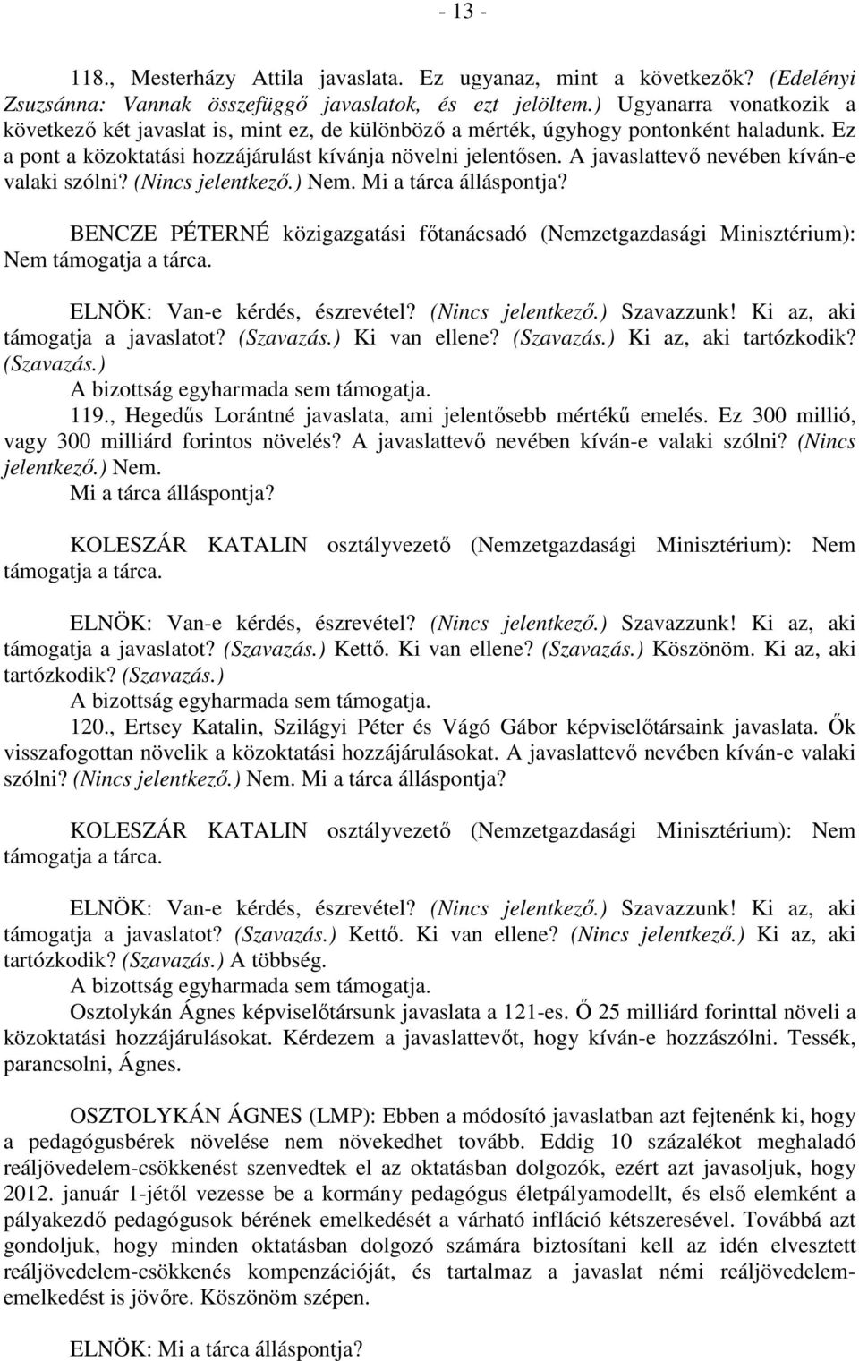 A javaslattevő nevében kíván-e valaki szólni? (Nincs jelentkező.) Nem. Mi a tárca álláspontja? Nem támogatja a javaslatot? (Szavazás.) Ki van ellene? (Szavazás.) Ki az, aki tartózkodik? (Szavazás.) 119.