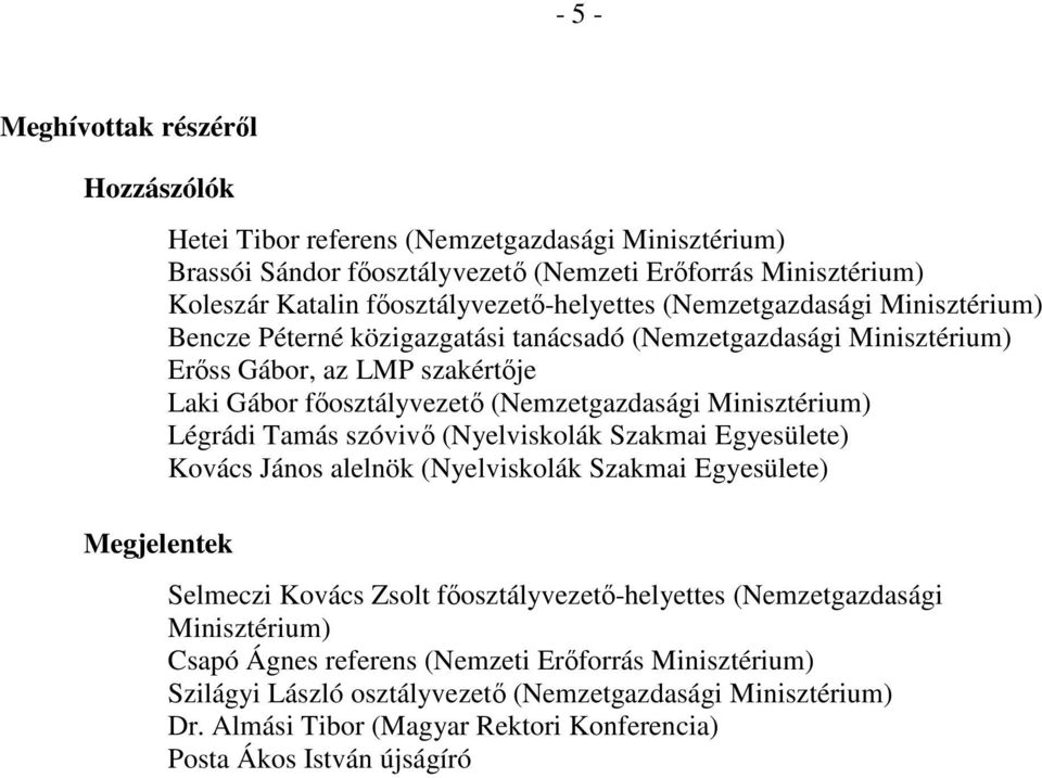 (Nemzetgazdasági Minisztérium) Légrádi Tamás szóvivő (Nyelviskolák Szakmai Egyesülete) Kovács János alelnök (Nyelviskolák Szakmai Egyesülete) Selmeczi Kovács Zsolt főosztályvezető-helyettes