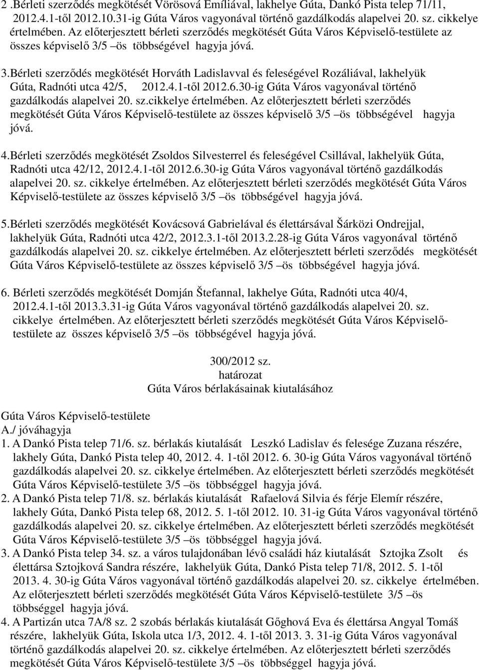 4.1-től 2012.6.30-ig Gúta Város vagyonával történő gazdálkodás alapelvei 20. sz.cikkelye értelmében. Az előterjesztett bérleti szerződés megkötését az összes képviselő 3/5 ös többségével hagyja jóvá.