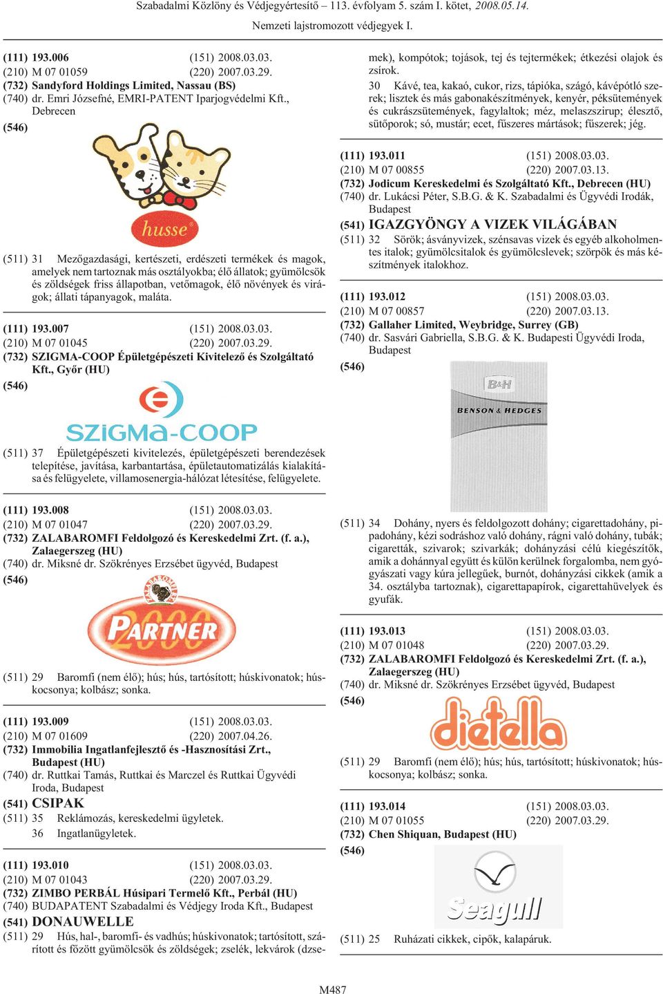 só, mustár; ecet, fûszeres mártások; fûszerek; jég. 193.006 (151) 2008.03.03. M 07 01059 (220) 2007.03.29. Sandyford Holdings Limited, Nassau (BS) dr. Emri Józsefné, EMRI-PATENT Iparjogvédelmi Kft.