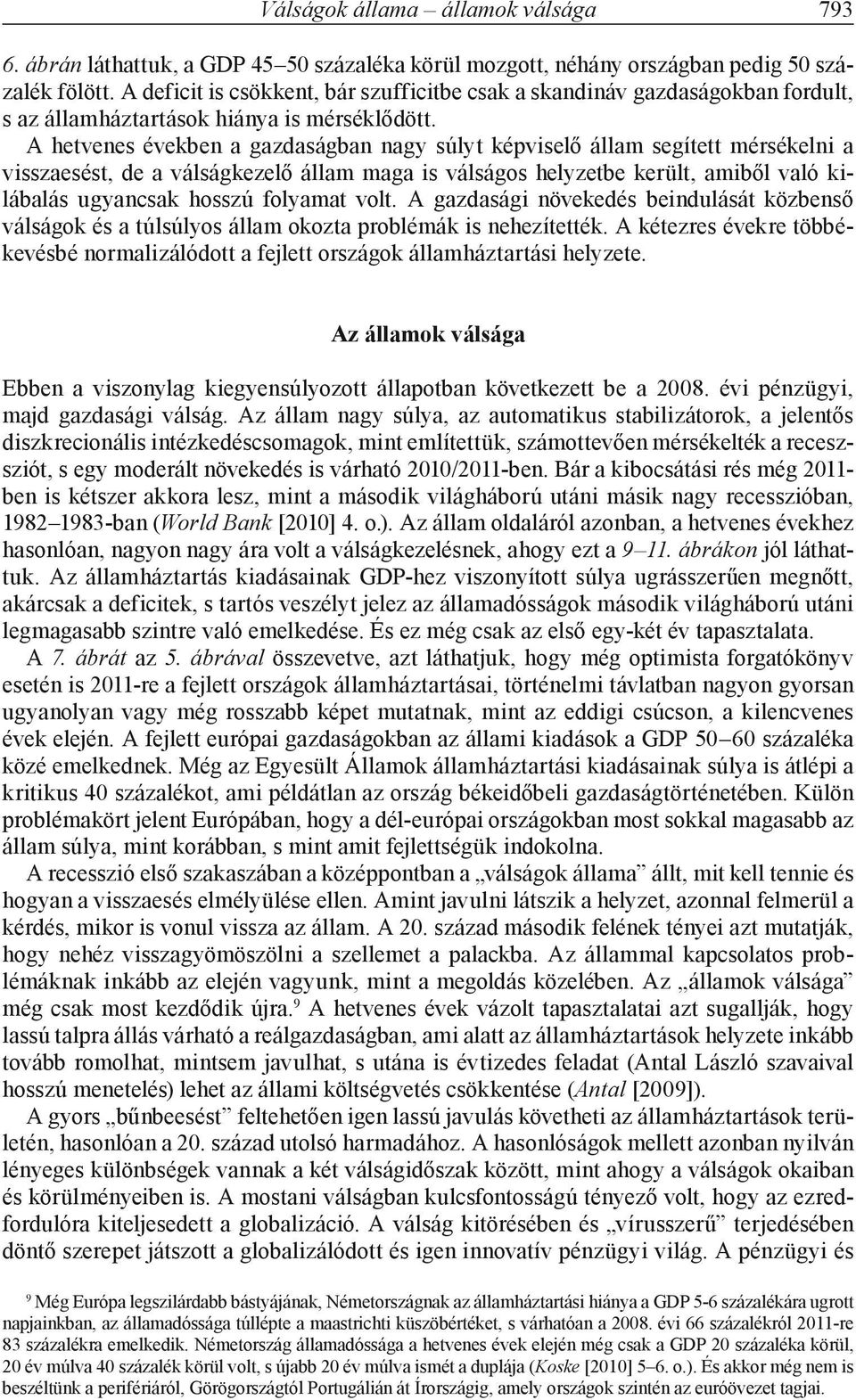 A hetvenes években a gazdaságban nagy súlyt képviselő állam segített mérsékelni a vissza esést, de a válságkezelő állam maga is válságos helyzetbe került, amiből való kilábalás ugyancsak hosszú