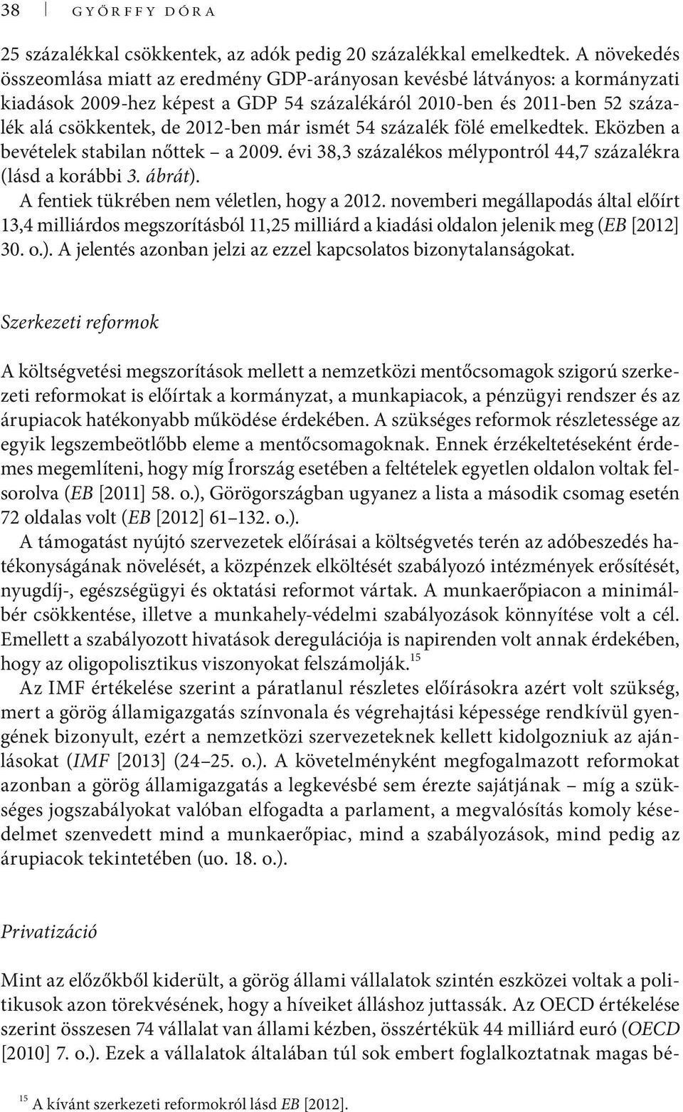 már ismét 54 százalék fölé emelkedtek. Eközben a bevételek stabilan nőttek a 2009. évi 38,3 százalékos mélypontról 44,7 százalékra (lásd a korábbi 3. ábrát).