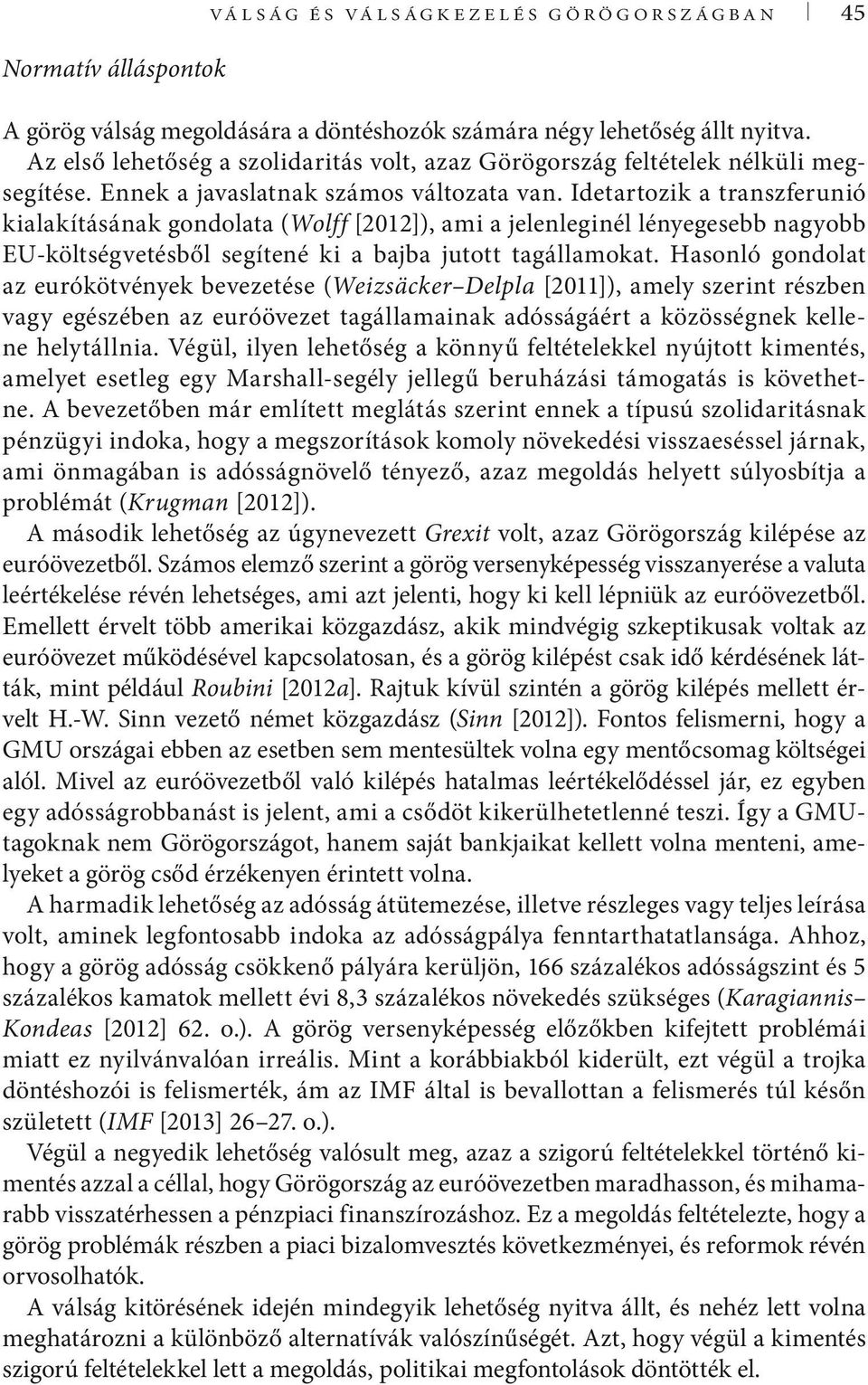 Idetartozik a transzferunió kialakításának gondolata (Wolff [2012]), ami a jelenleginél lényegesebb nagyobb EU-költségvetésből segítené ki a bajba jutott tagállamokat.