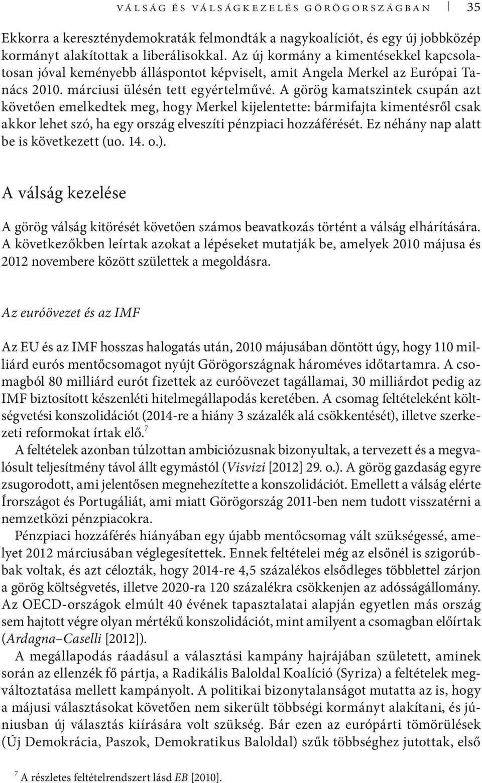 A görög kamatszintek csupán azt követően emelkedtek meg, hogy Merkel kijelentette: bármifajta kimentésről csak akkor lehet szó, ha egy ország elveszíti pénzpiaci hozzáférését.