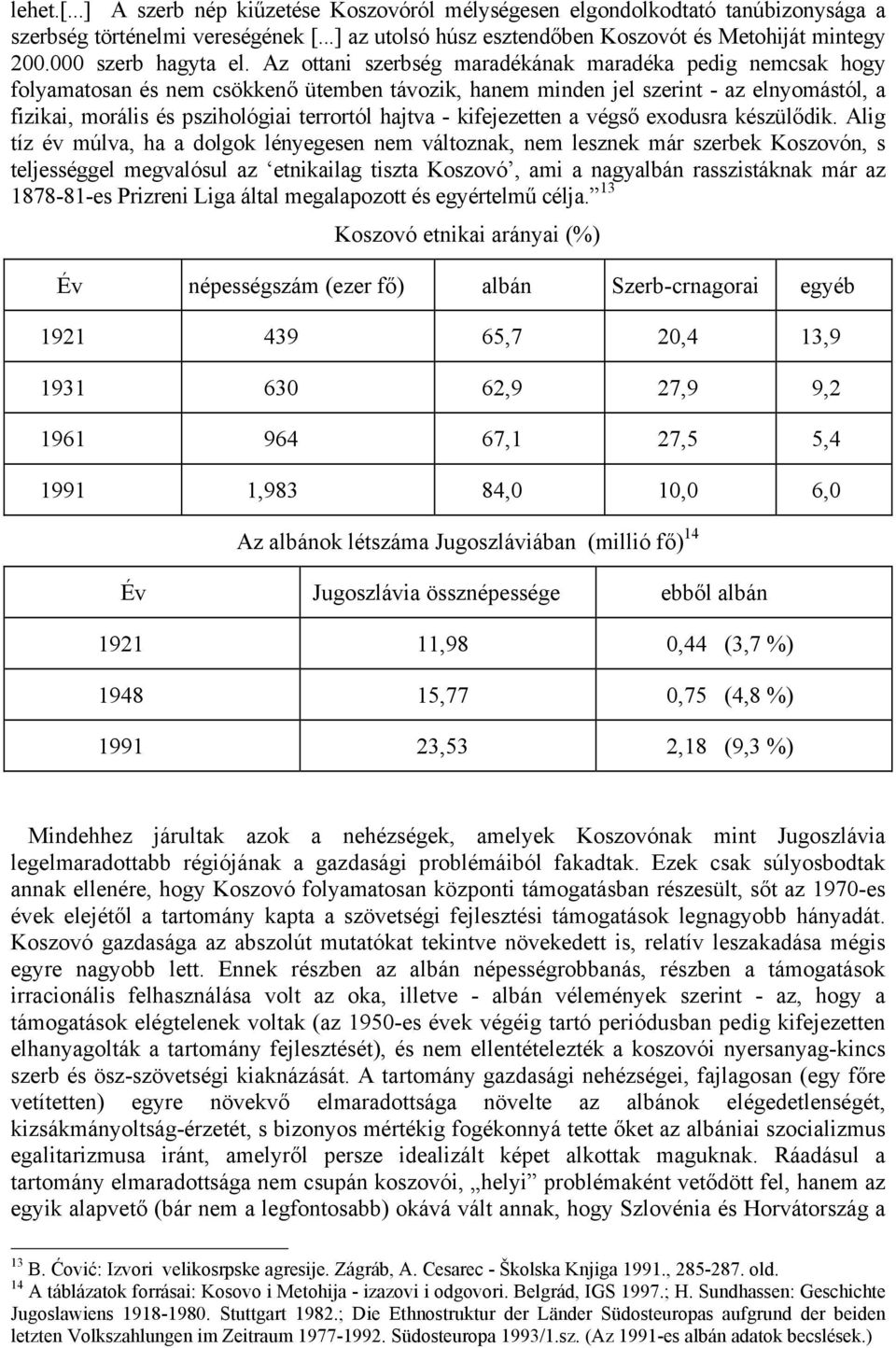 Az ottani szerbség maradékának maradéka pedig nemcsak hogy folyamatosan és nem csökkenő ütemben távozik, hanem minden jel szerint - az elnyomástól, a fizikai, morális és pszihológiai terrortól hajtva