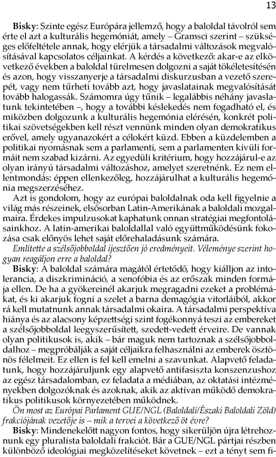 A kérdés a következő: akar-e az elkövetkező években a baloldal türelmesen dolgozni a saját tökéletesítésén és azon, hogy visszanyerje a társadalmi diskurzusban a vezető szerepét, vagy nem tűrheti