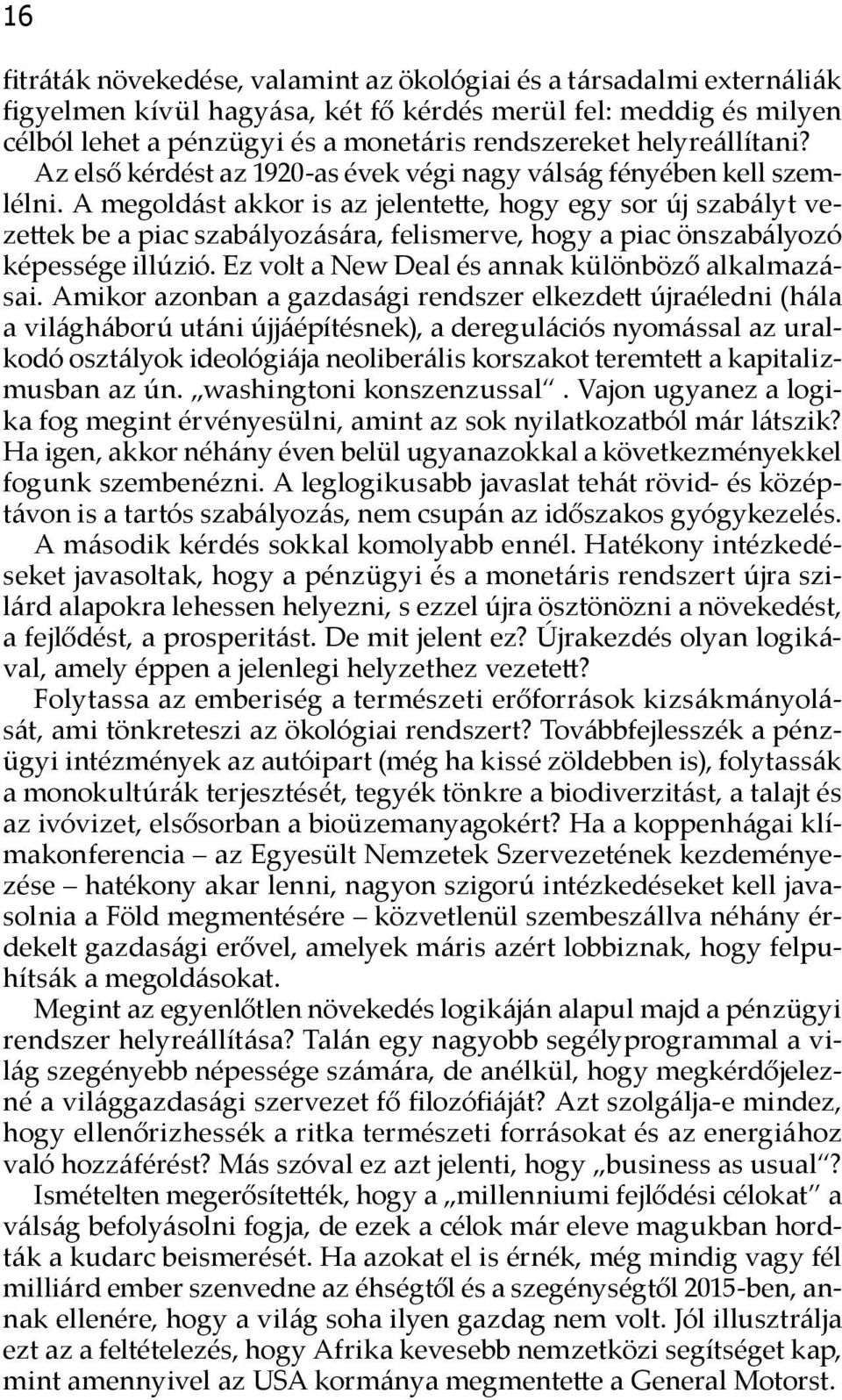 A megoldást akkor is az jelentette, hogy egy sor új szabályt vezettek be a piac szabályozására, felismerve, hogy a piac önszabályozó képessége illúzió.