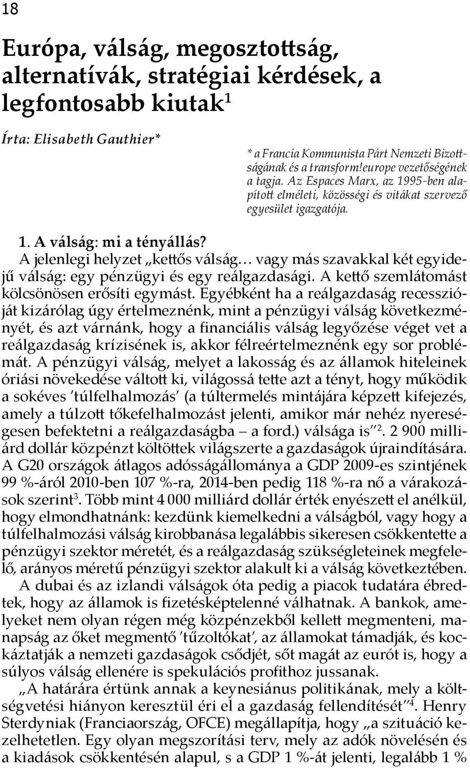 A jelenlegi helyzet kettős válság vagy más szavakkal két egyidejű válság: egy pénzügyi és egy reálgazdasági. A kettő szemlátomást kölcsönösen erősíti egymást.