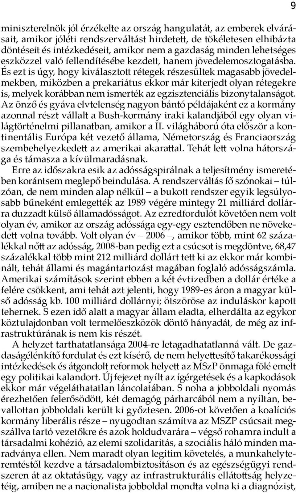 És ezt is úgy, hogy kiválasztott rétegek részesültek magasabb jövedelmekben, miközben a prekariátus ekkor már kiterjedt olyan rétegekre is, melyek korábban nem ismerték az egzisztenciális