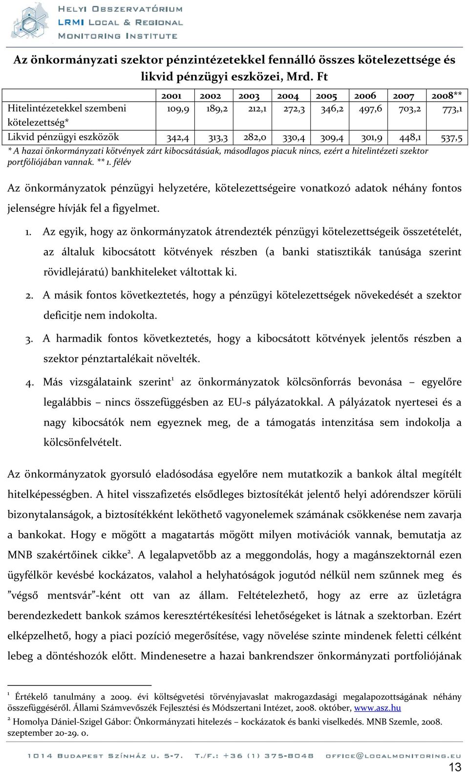 448,1 537,5 * A hazai önkormányzati kötvények zárt kibocsátásúak, másodlagos piacuk nincs, ezért a hitelintézeti szektor portfóliójában vannak. ** 1.