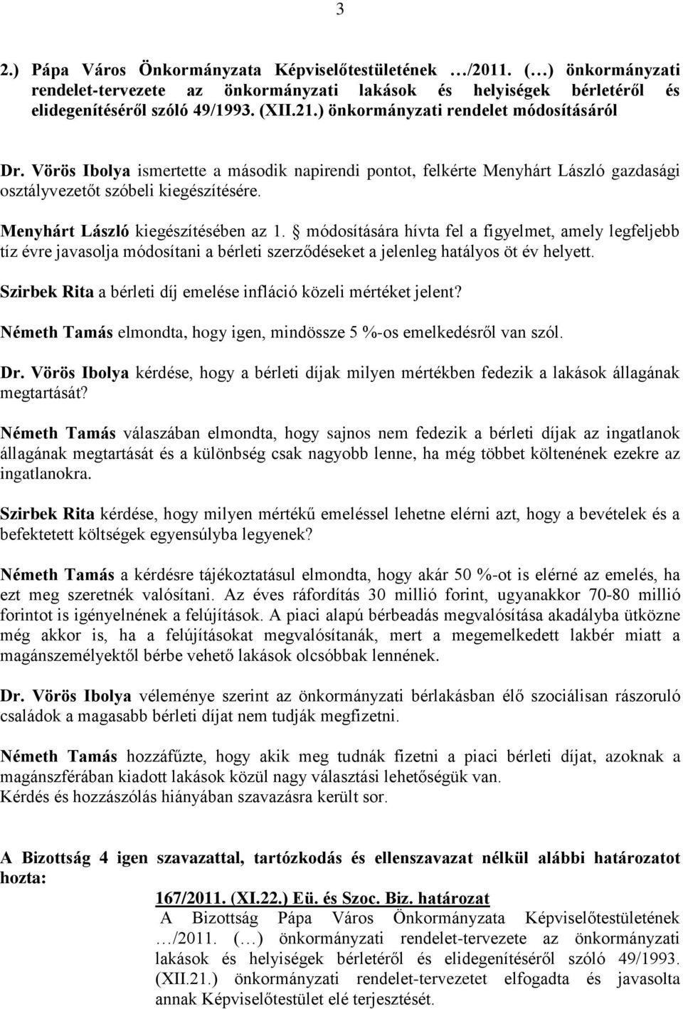 Menyhárt László kiegészítésében az 1. módosítására hívta fel a figyelmet, amely legfeljebb tíz évre javasolja módosítani a bérleti szerződéseket a jelenleg hatályos öt év helyett.