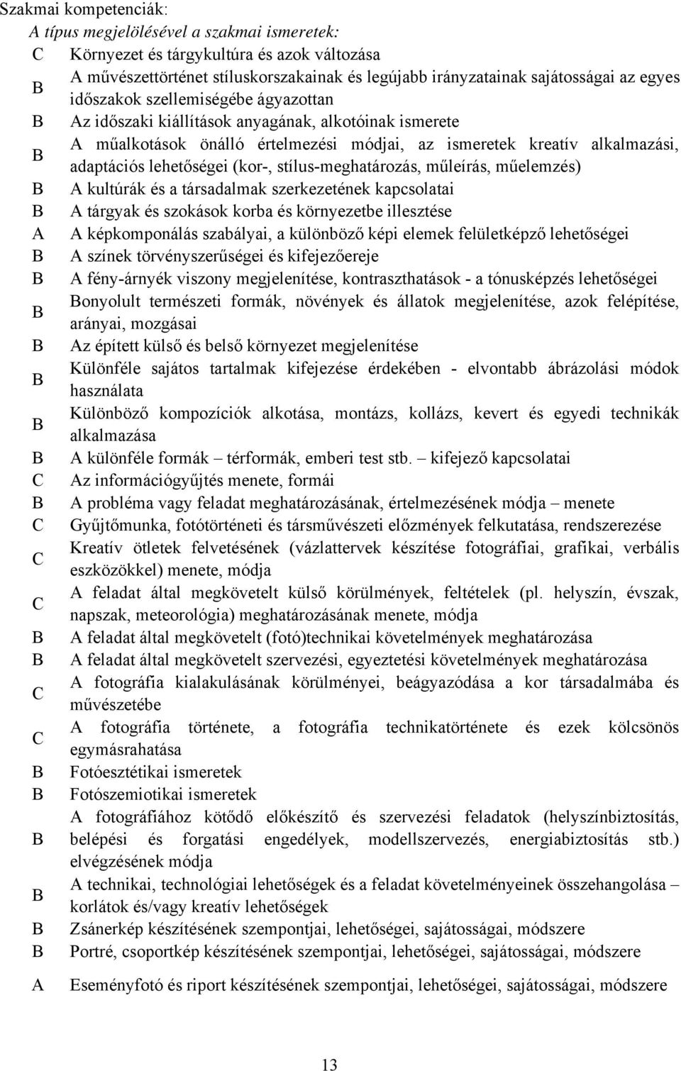 stílus-meghatározás, műleírás, műelemzés) A kultúrák és a társadalmak szerkezetének kapcsolatai A tárgyak és szokások korba és környezetbe illesztése A A képkomponálás szabályai, a különböző képi