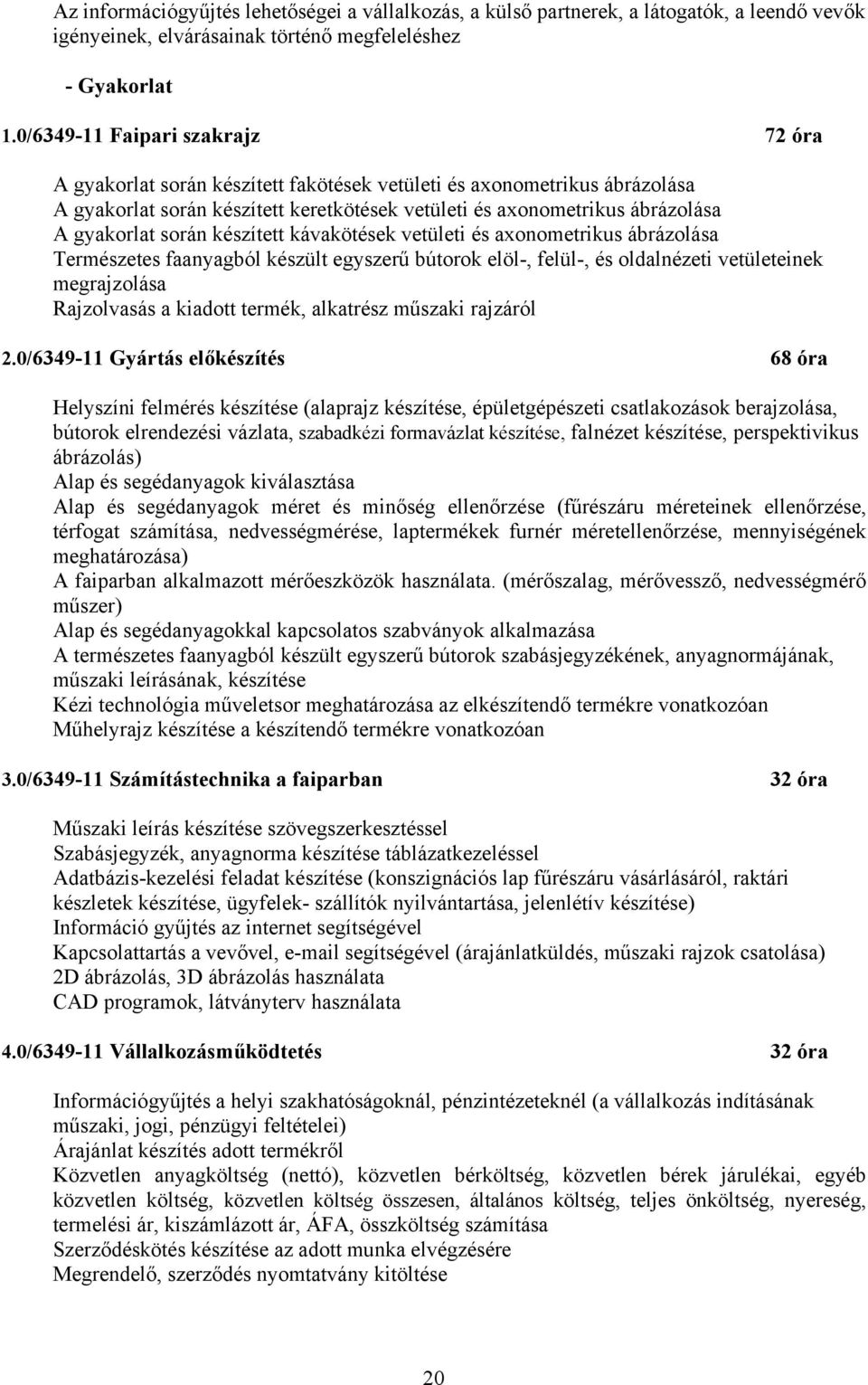 során készített kávakötések vetületi és aonometrikus ábrázolása Természetes faanyagból készült egyszerű bútorok elöl-, felül-, és oldalnézeti vetületeinek megrajzolása Rajzolvasás a kiadott termék,