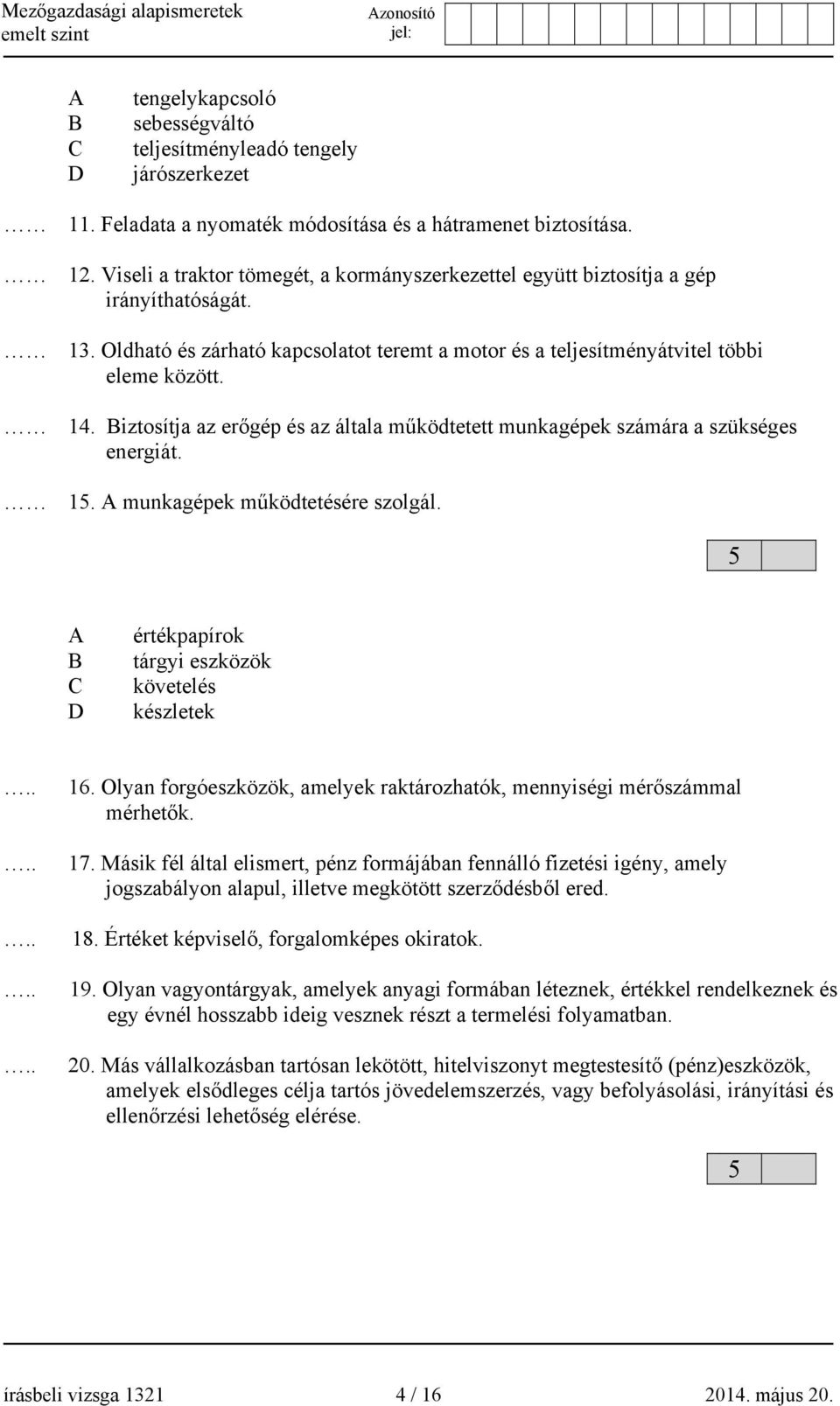 Biztosítja az erőgép és az általa működtetett munkagépek számára a szükséges energiát. 15. A munkagépek működtetésére szolgál. 5 A B C D értékpapírok tárgyi eszközök követelés készletek 16.