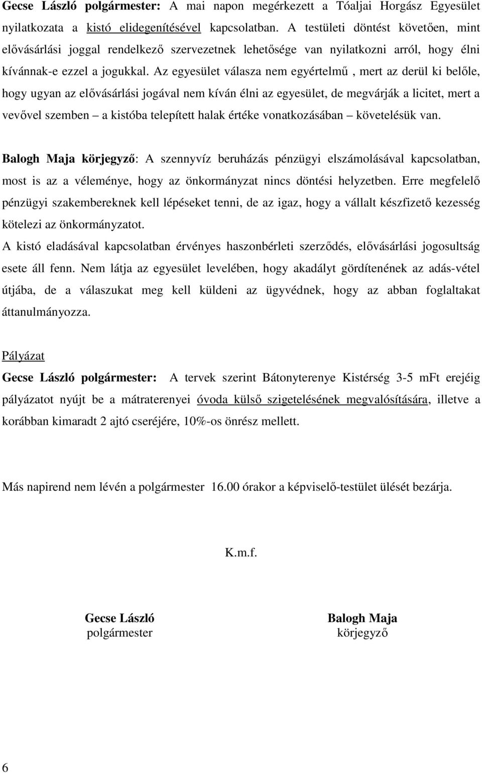 Az egyesület válasza nem egyértelmű, mert az derül ki belőle, hogy ugyan az elővásárlási jogával nem kíván élni az egyesület, de megvárják a licitet, mert a vevővel szemben a kistóba telepített halak