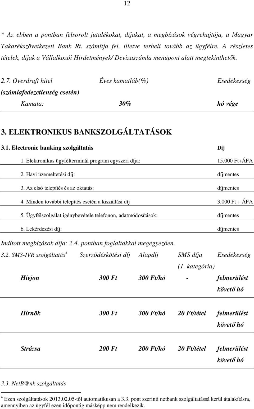 ELEKTRONIKUS BANKSZOLGÁLTATÁSOK 3.1. Electronic banking szolgáltatás Díj 1. Elektronikus ügyfélterminál program egyszeri díja: 15.000 Ft+ÁFA 2. Havi üzemeltetési díj: 3.