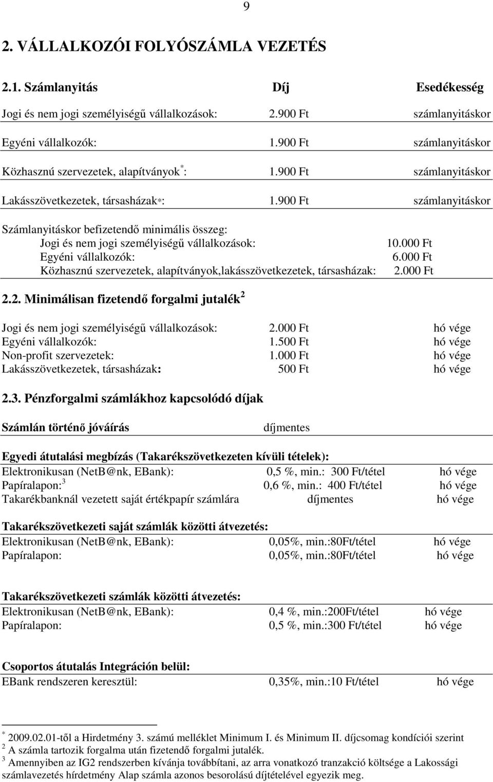 900 Ft számlanyitáskor Számlanyitáskor befizetendő minimális összeg: Jogi és nem jogi személyiségű vállalkozások: Egyéni vállalkozók: Közhasznú szervezetek, alapítványok,lakásszövetkezetek,