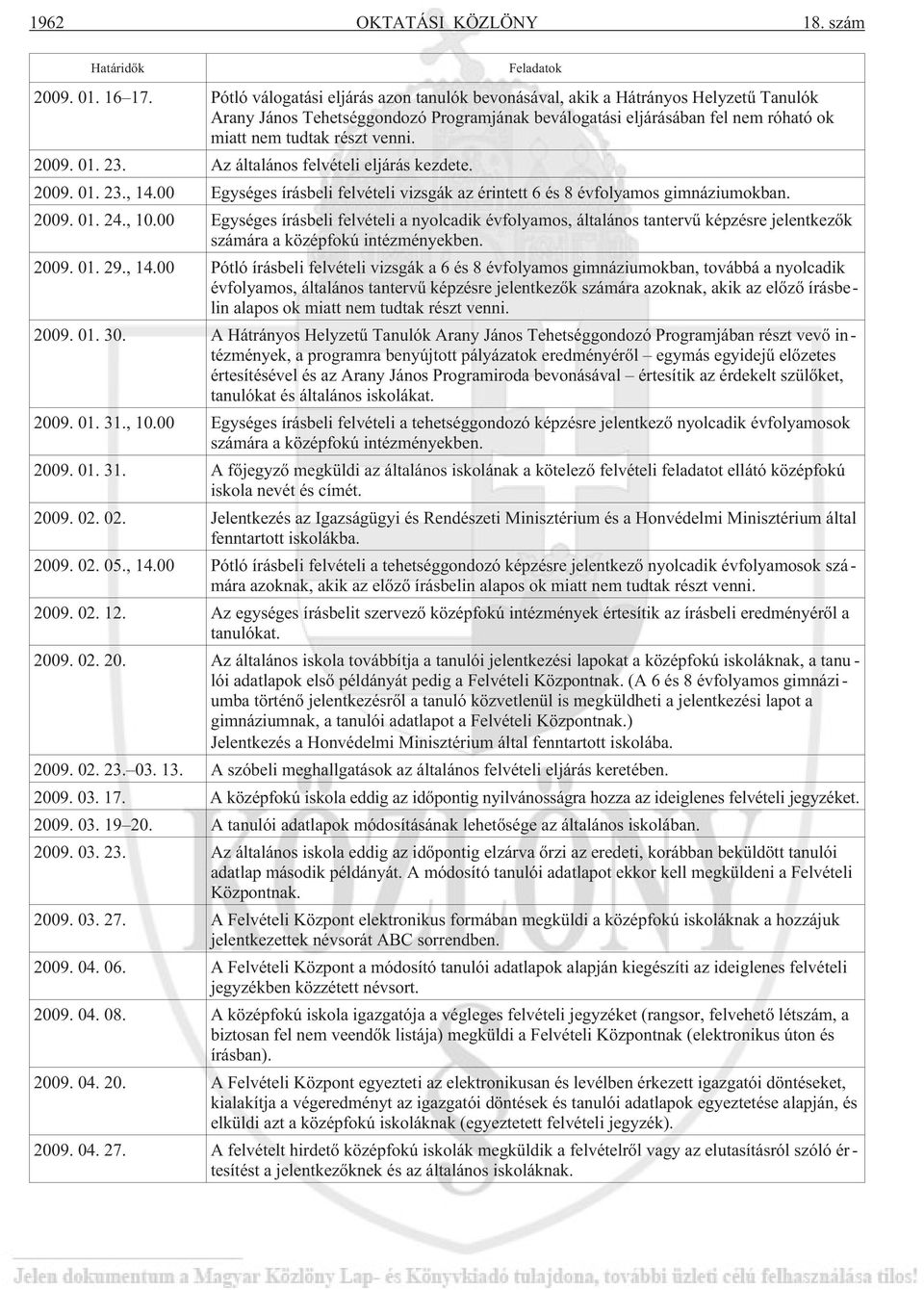 2009. 01. 23. Az általános felvételi eljárás kezdete. 2009. 01. 23., 14.00 Egységes írásbeli felvételi vizsgák az érintett 6 és 8 évfolyamos gimnáziumokban. 2009. 01. 24., 10.