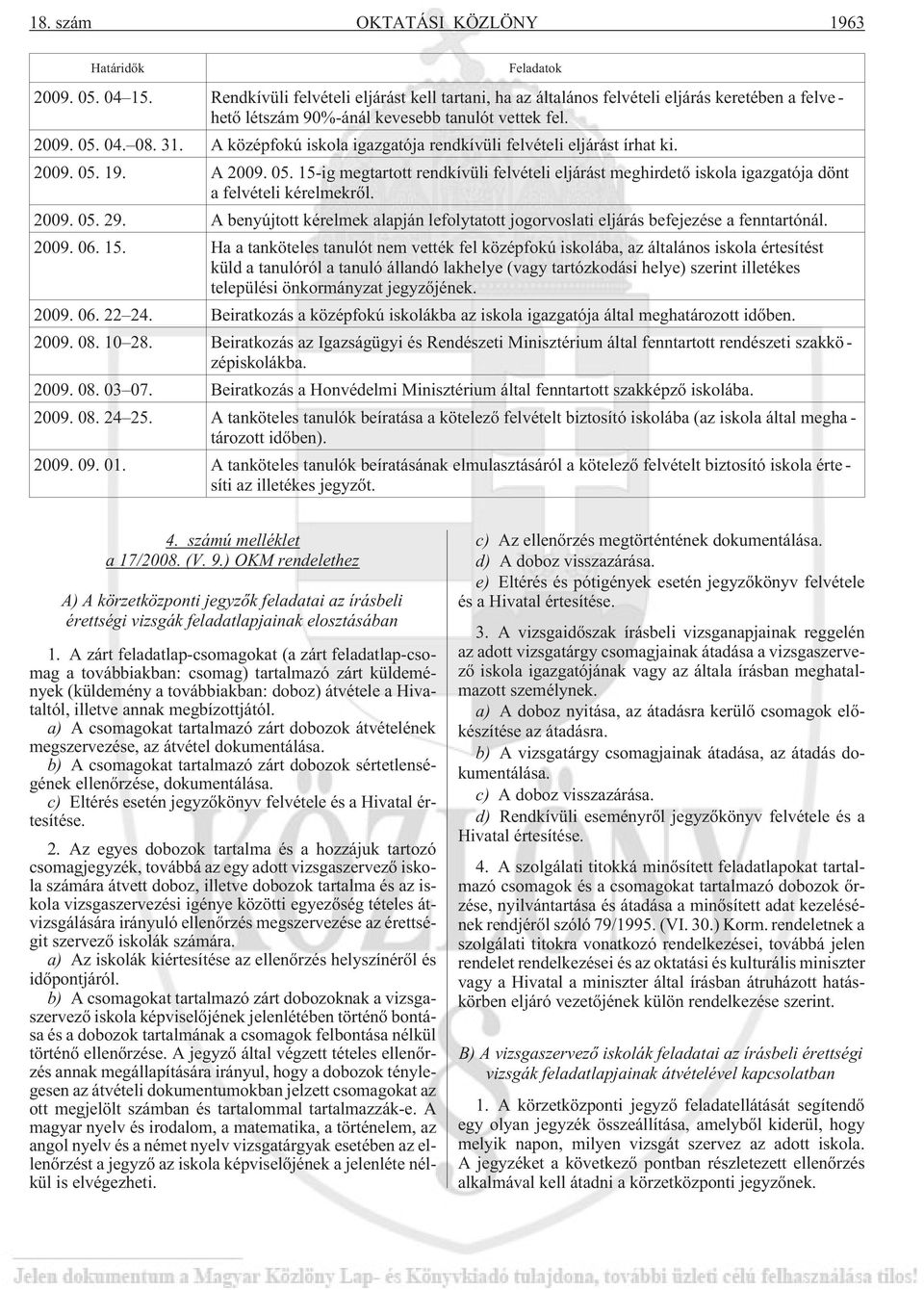 A középfokú iskola igazgatója rendkívüli felvételi eljárást írhat ki. 2009. 05. 19. A 2009. 05. 15-ig megtartott rendkívüli felvételi eljárást meghirdetõ iskola igazgatója dönt a felvételi kérelmekrõl.