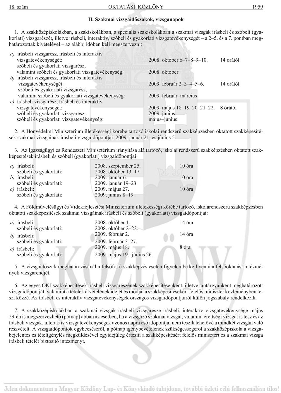 vizsgatevékenységét a 2 5. és a 7. pontban meghatározottak kivételével az alábbi idõben kell megszervezni: a) írásbeli vizsgarész, írásbeli és interaktív vizsgatevékenységét: 2008. október 6 7 8 9 10.