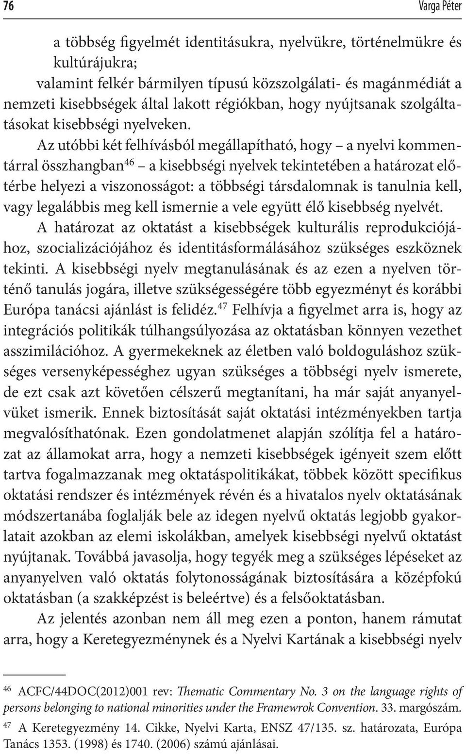 Az utóbbi két felhívásból megállapítható, hogy a nyelvi kommentárral összhangban 46 a kisebbségi nyelvek tekintetében a határozat előtérbe helyezi a viszonosságot: a többségi társdalomnak is tanulnia