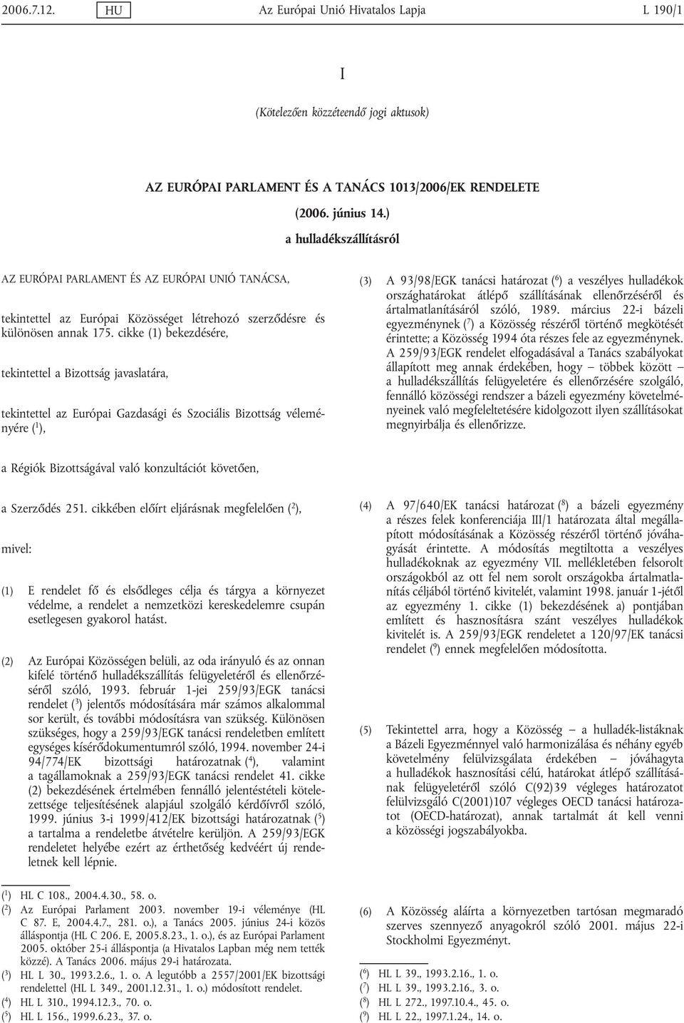 cikke (1) bekezdésére, tekintettel a Bizottság javaslatára, tekintettel az Európai Gazdasági és Szociális Bizottság véleményére ( 1 ), (3) A 93/98/EGK tanácsi határozat ( 6 ) a veszélyes hulladékok