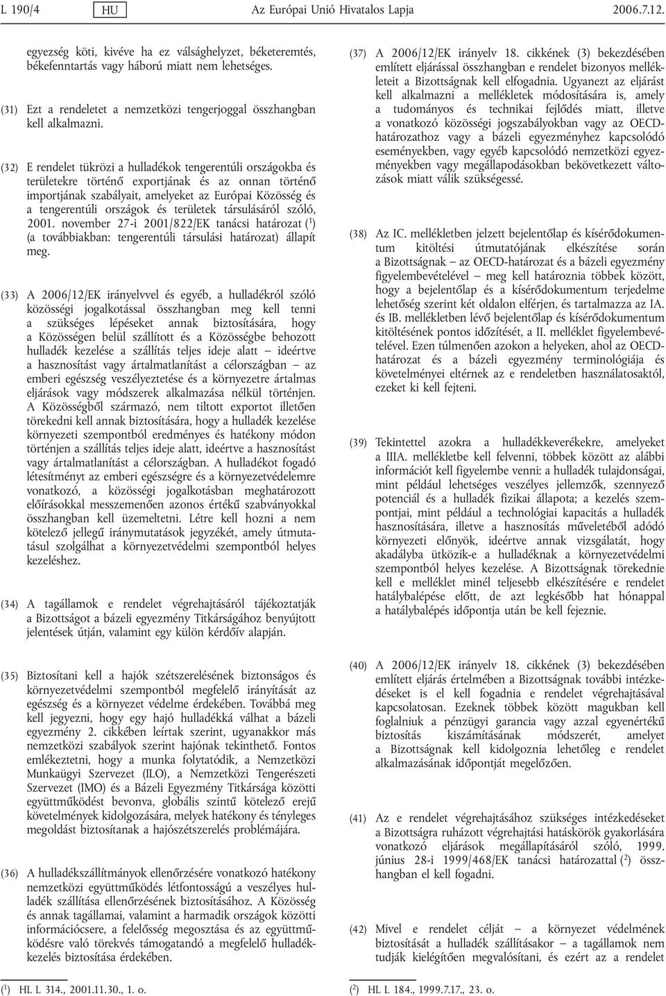 (32) E rendelet tükrözi a hulladékok tengerentúli országokba és területekre történő exportjának és az onnan történő importjának szabályait, amelyeket az Európai Közösség és a tengerentúli országok és