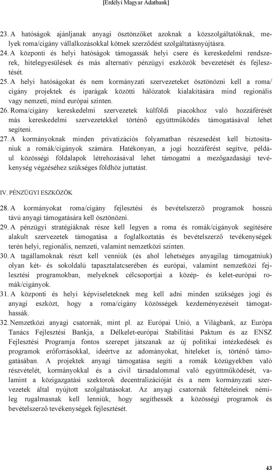 A helyi hatóságokat és nem kormányzati szervezeteket ösztönözni kell a roma/ cigány projektek és iparágak közötti hálózatok kialakítására mind regionális vagy nemzeti, mind európai szinten. 26.