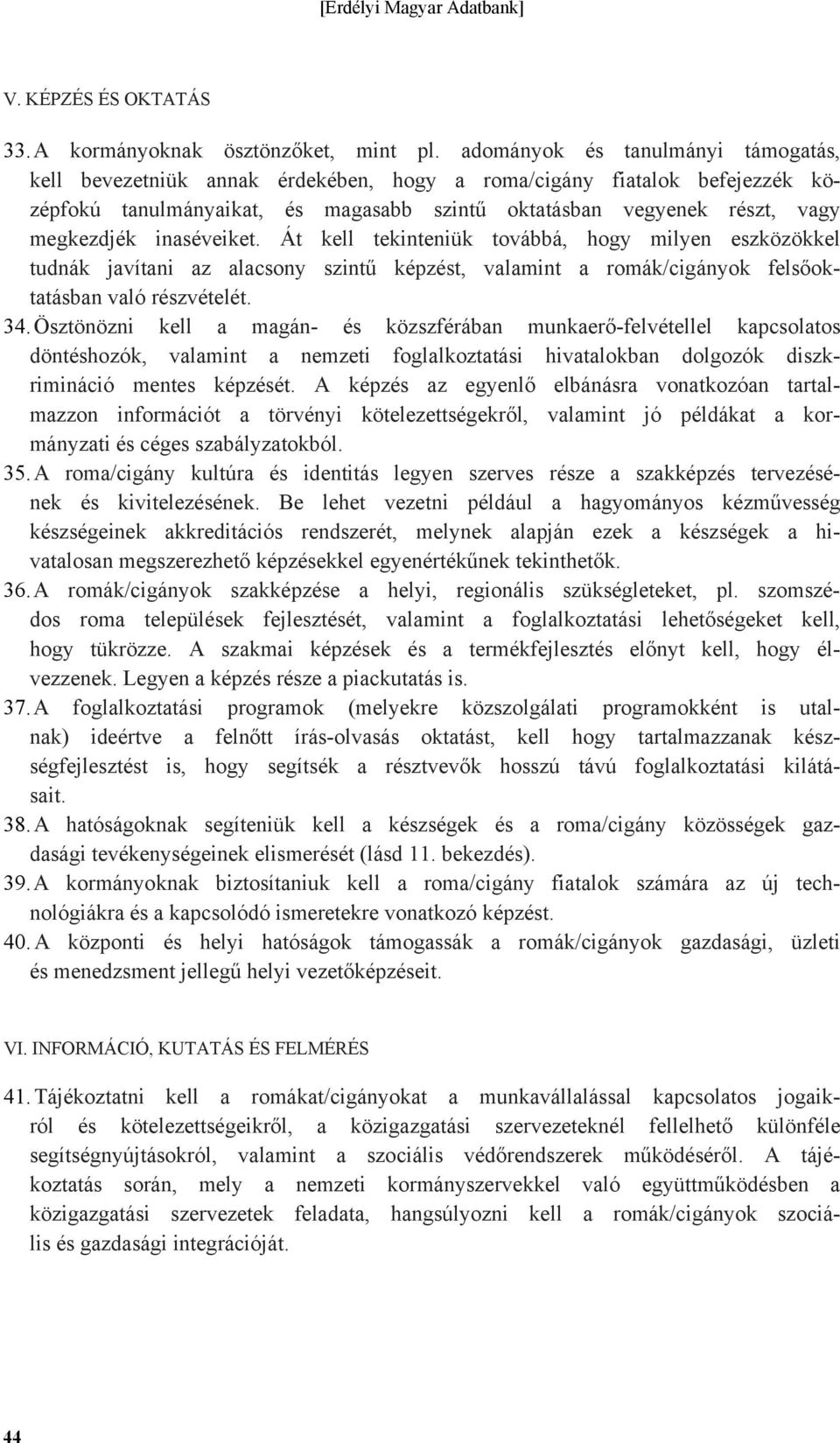 inaséveiket. Át kell tekinteniük továbbá, hogy milyen eszközökkel tudnák javítani az alacsony szintű képzést, valamint a romák/cigányok felsőoktatásban való részvételét. 34.