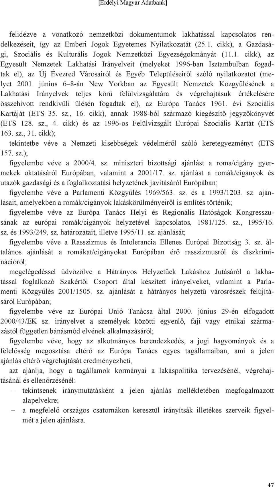 .1. cikk), az Egyesült Nemzetek Lakhatási Irányelveit (melyeket 1996-ban Isztambulban fogadtak el), az Új Évezred Városairól és Egyéb Településeiről szóló nyilatkozatot (melyet 2001.