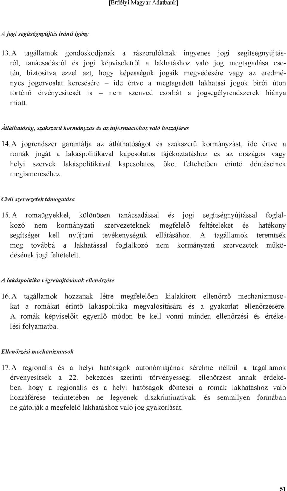 jogaik megvédésére vagy az eredményes jogorvoslat keresésére ide értve a megtagadott lakhatási jogok bírói úton történő érvényesítését is nem szenved csorbát a jogsegélyrendszerek hiánya miatt.