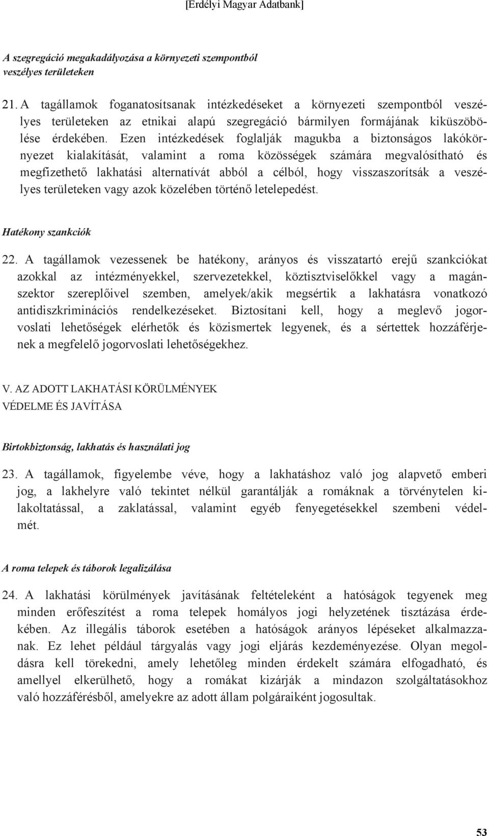 Ezen intézkedések foglalják magukba a biztonságos lakókörnyezet kialakítását, valamint a roma közösségek számára megvalósítható és megfizethető lakhatási alternatívát abból a célból, hogy