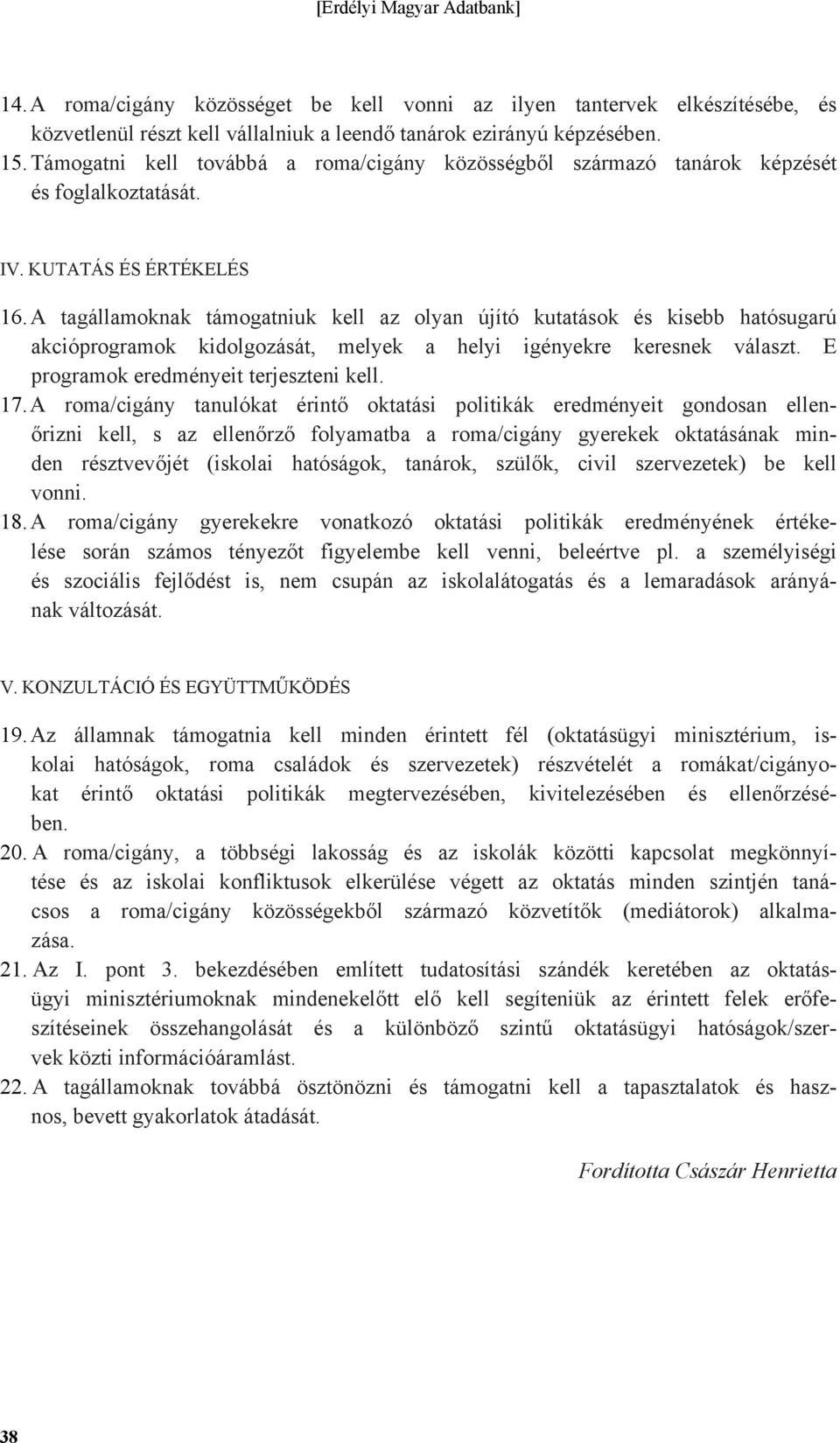 A tagállamoknak támogatniuk kell az olyan újító kutatások és kisebb hatósugarú akcióprogramok kidolgozását, melyek a helyi igényekre keresnek választ. E programok eredményeit terjeszteni kell. 17.