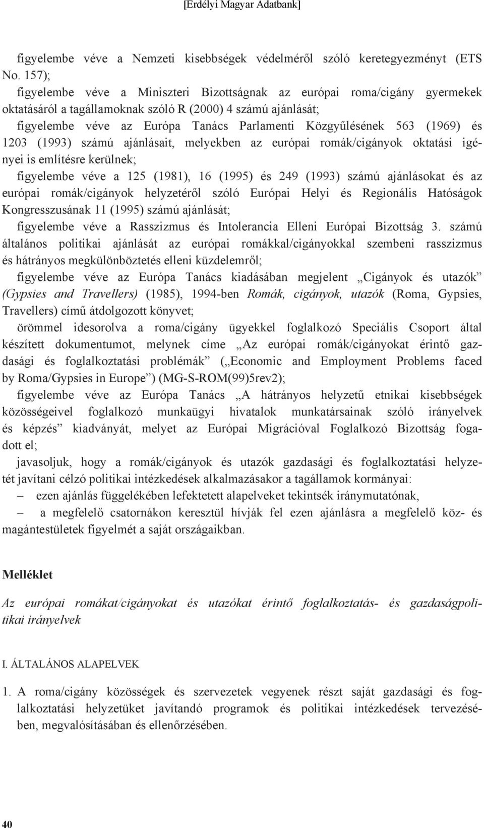 Közgyűlésének 563 (1969) és 1203 (1993) számú ajánlásait, melyekben az európai romák/cigányok oktatási igényei is említésre kerülnek; figyelembe véve a 125 (1981), 16 (1995) és 249 (1993) számú