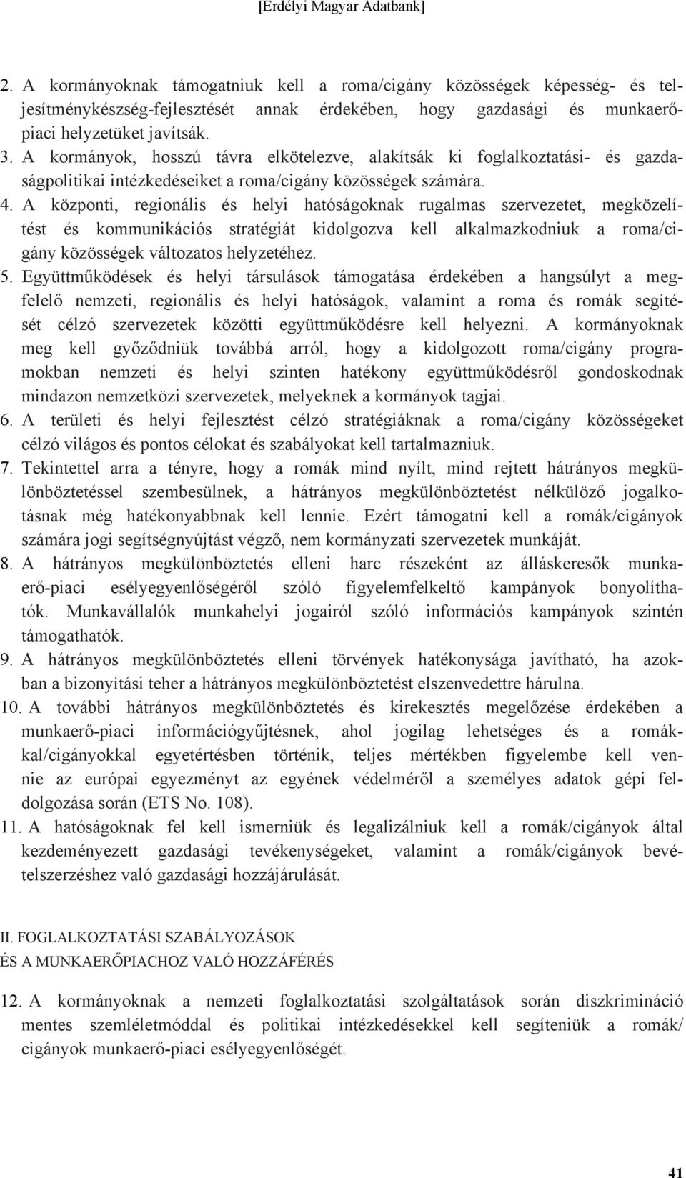 A központi, regionális és helyi hatóságoknak rugalmas szervezetet, megközelítést és kommunikációs stratégiát kidolgozva kell alkalmazkodniuk a roma/cigány közösségek változatos helyzetéhez. 5.