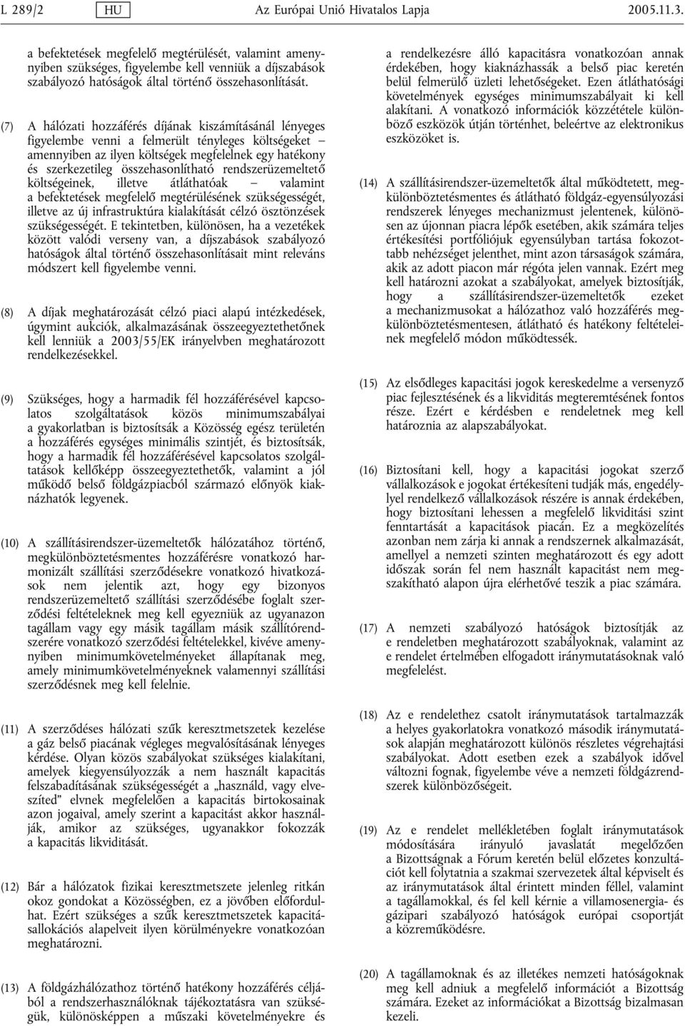 (7) A hálózati hozzáférés díjának kiszámításánál lényeges figyelembe venni a felmerült tényleges költségeket amennyiben az ilyen költségek megfelelnek egy hatékony és szerkezetileg összehasonlítható