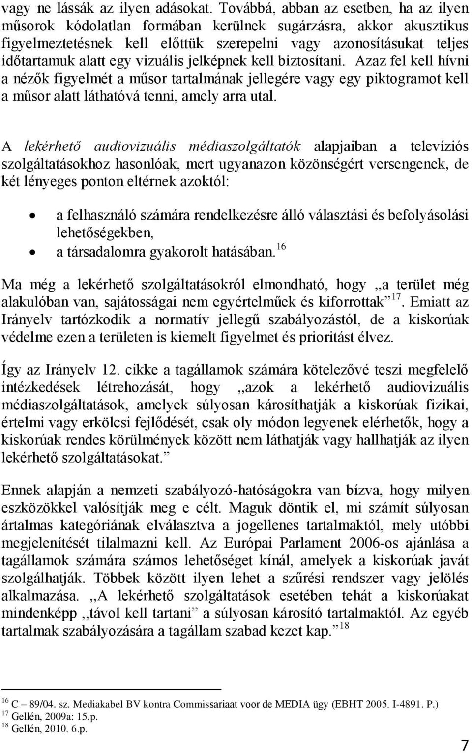 vizuális jelképnek kell biztosítani. Azaz fel kell hívni a nézők figyelmét a műsor tartalmának jellegére vagy egy piktogramot kell a műsor alatt láthatóvá tenni, amely arra utal.