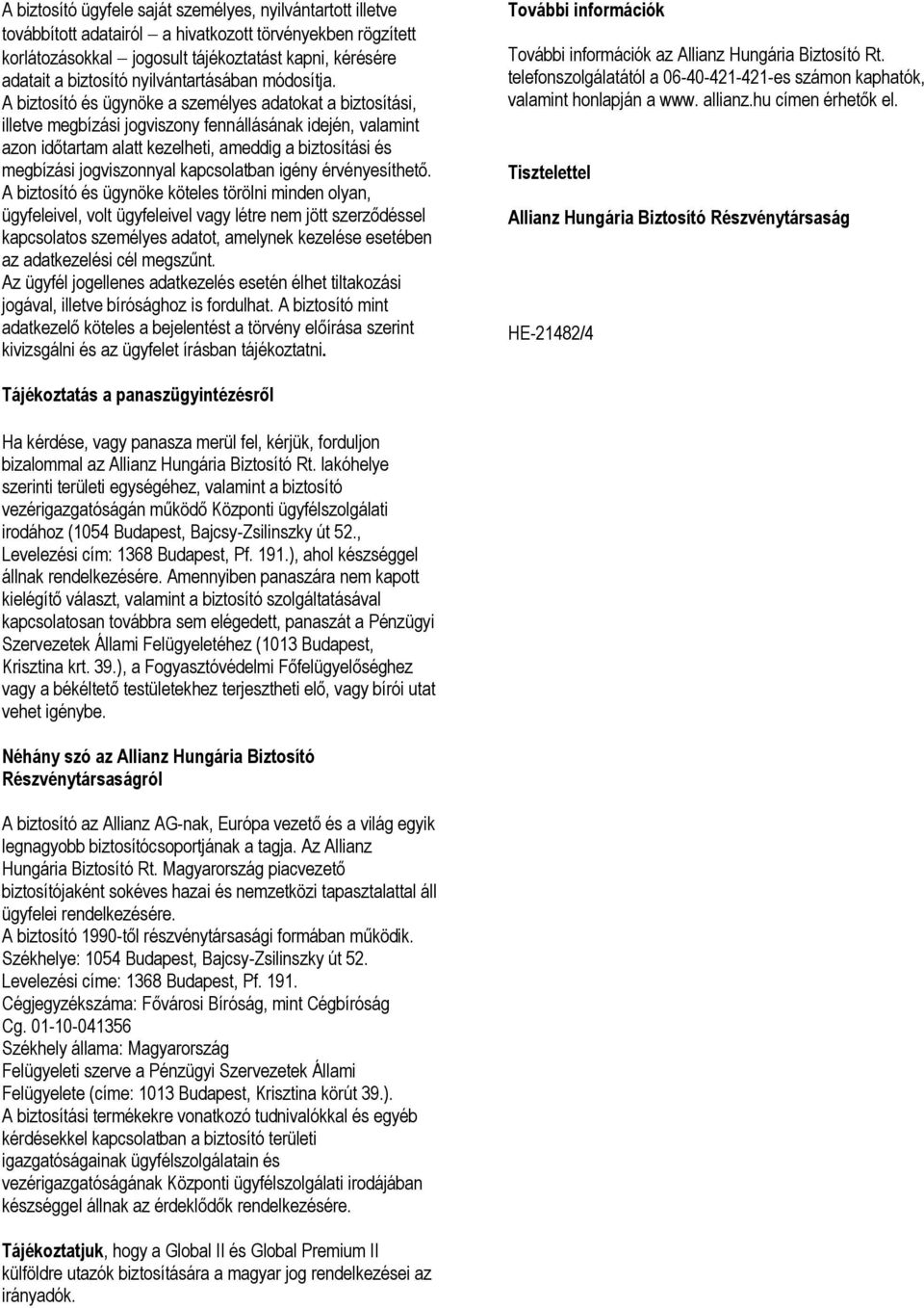 A biztosító és ügynöke a személyes adatokat a biztosítási, illetve megbízási jogviszony fennállásának idején, valamint azon időtartam alatt kezelheti, ameddig a biztosítási és megbízási jogviszonnyal