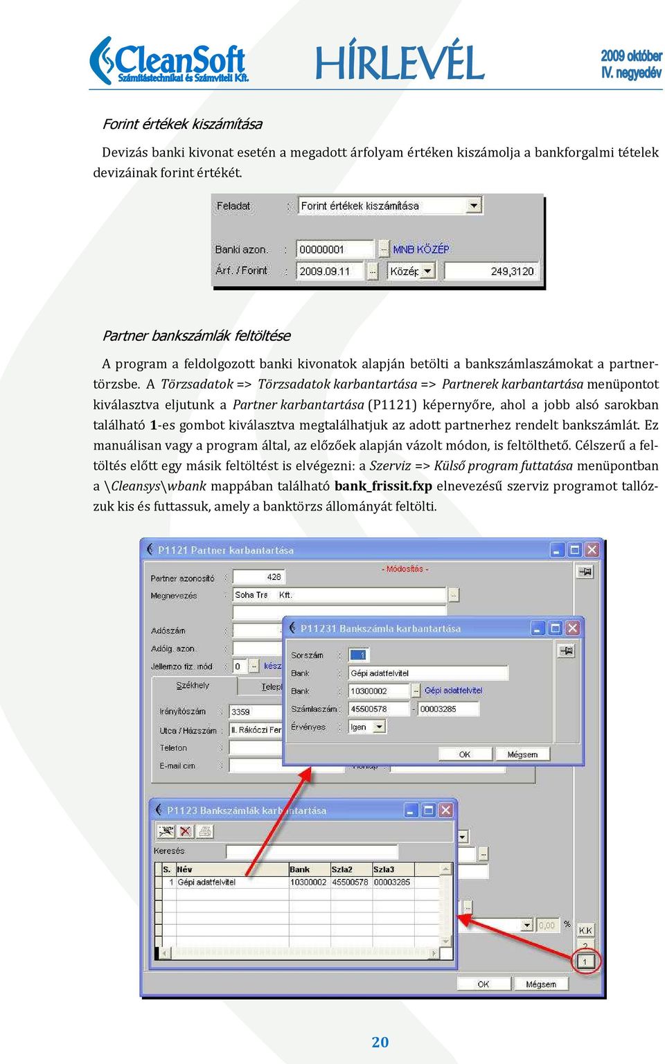 A Törzsadatok => Törzsadatok karbantartása => Partnerek karbantartása menüpontot kiválasztva eljutunk a Partner karbantartása (P1121) képernyőre, ahol a jobb alsó sarokban található 1-es gombot