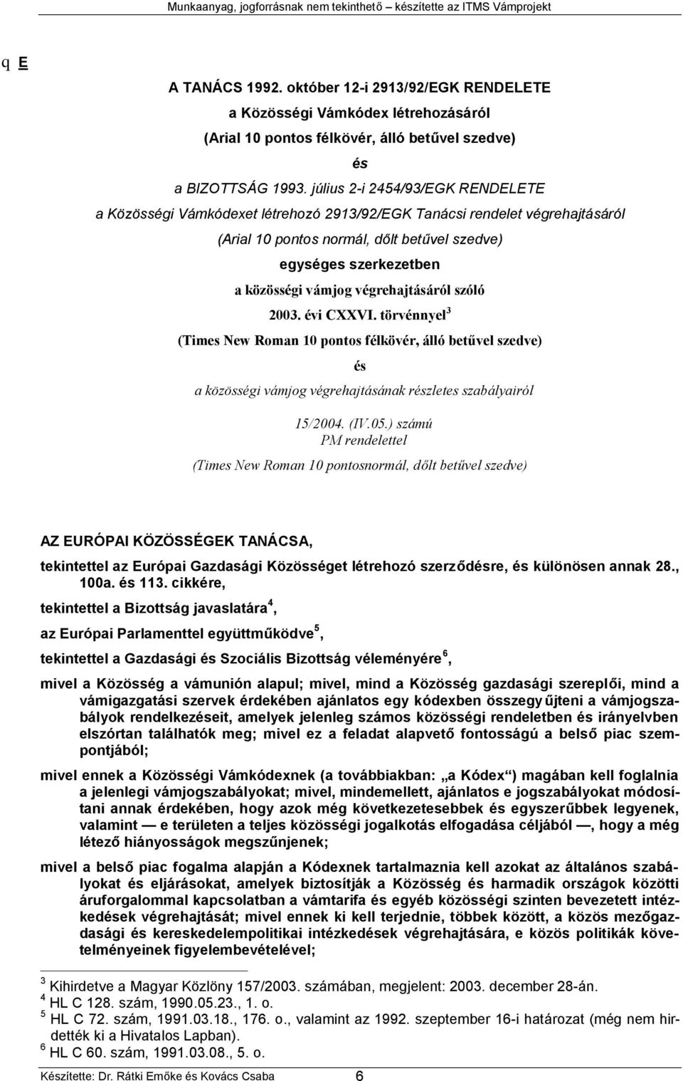 végrehajtásáról szóló 2003. évi CXXVI. törvénnyel 3 (Times New Roman 10 pontos félkövér, álló betűvel szedve) és a közösségi vámjog végrehajtásának részletes szabályairól 15/2004. (IV.05.